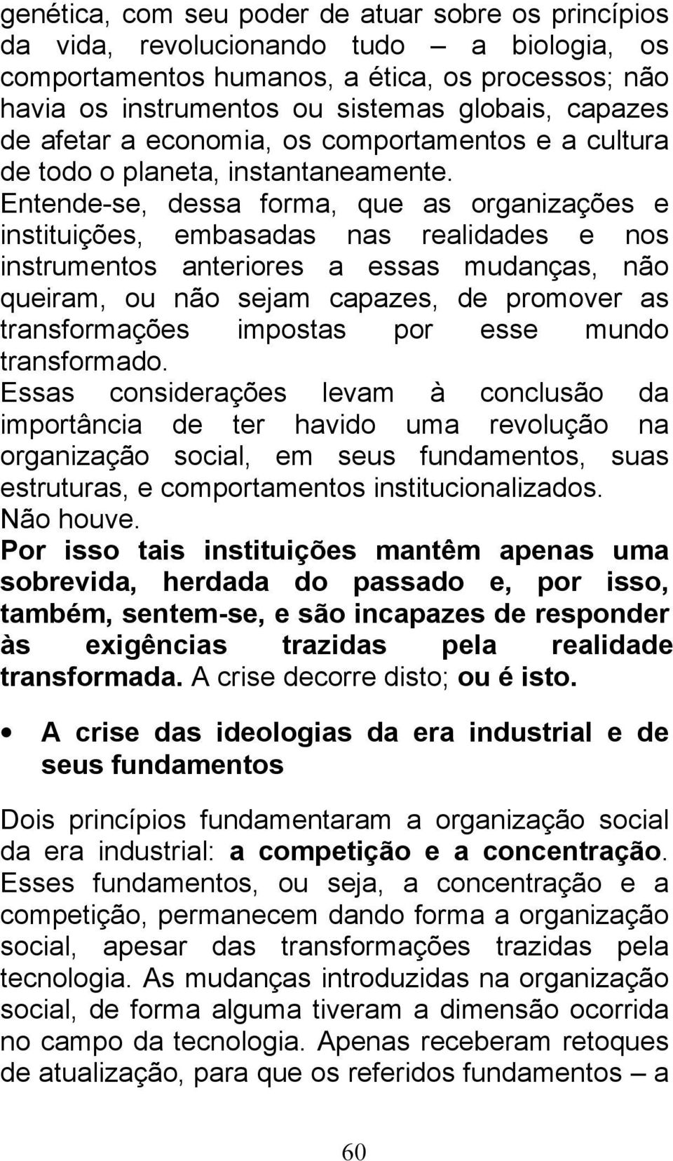 Entende-se, dessa forma, que as organizações e instituições, embasadas nas realidades e nos instrumentos anteriores a essas mudanças, não queiram, ou não sejam capazes, de promover as transformações