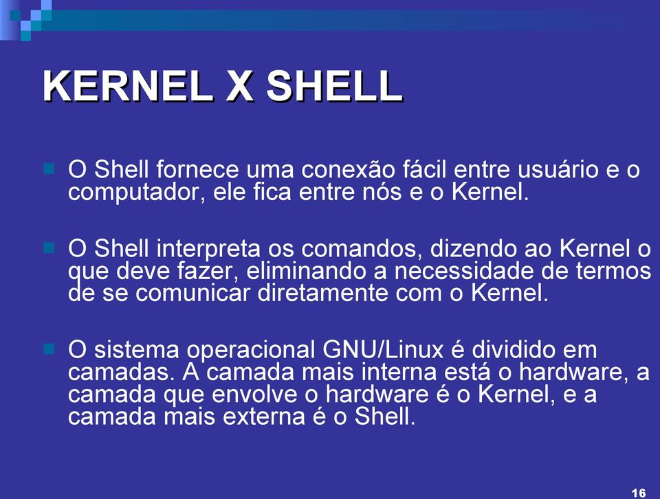 O Shell interpreta os comandos, dizendo ao Kernel o que deve fazer, eliminando a necessidade de termos de