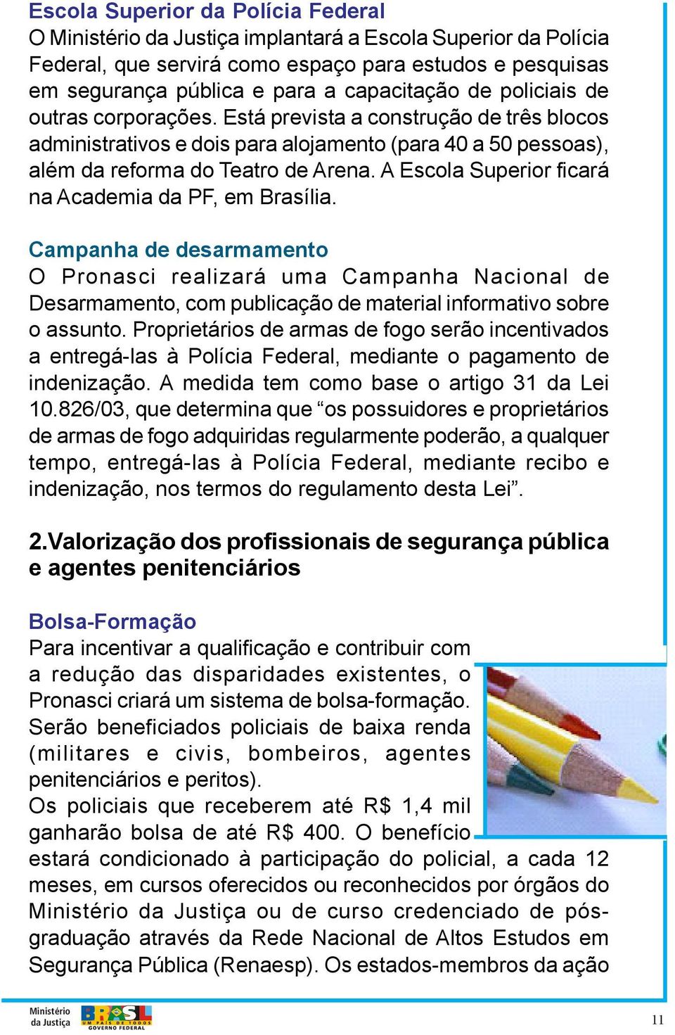 A Escola Superior ficará na Academia da PF, em Brasília. Campanha de desarmamento O Pronasci realizará uma Campanha Nacional de Desarmamento, com publicação de material informativo sobre o assunto.