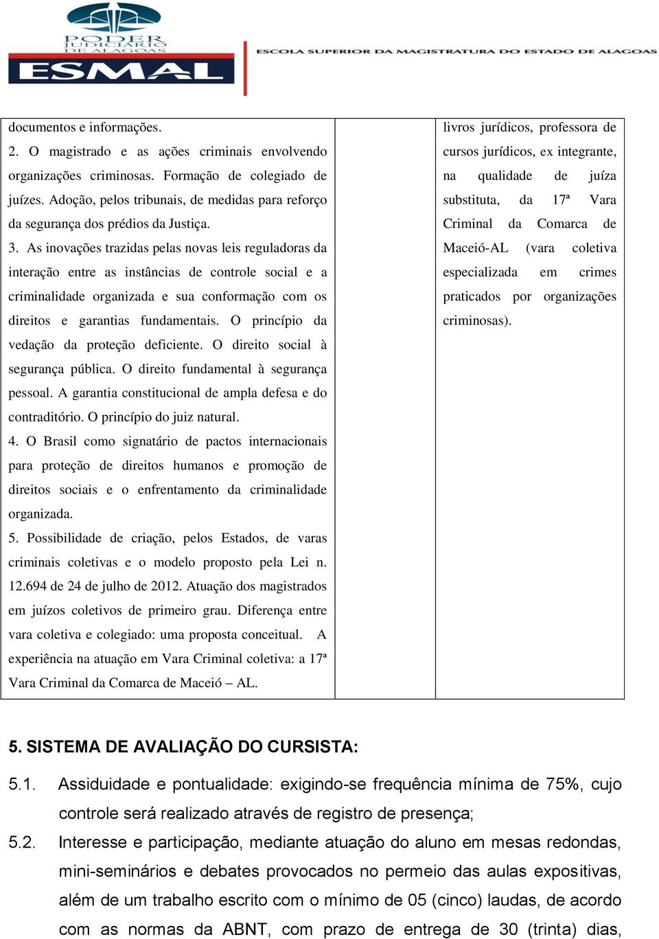 As inovações trazidas pelas novas leis reguladoras da interação entre as instâncias de controle social e a criminalidade organizada e sua conformação com os direitos e garantias fundamentais.