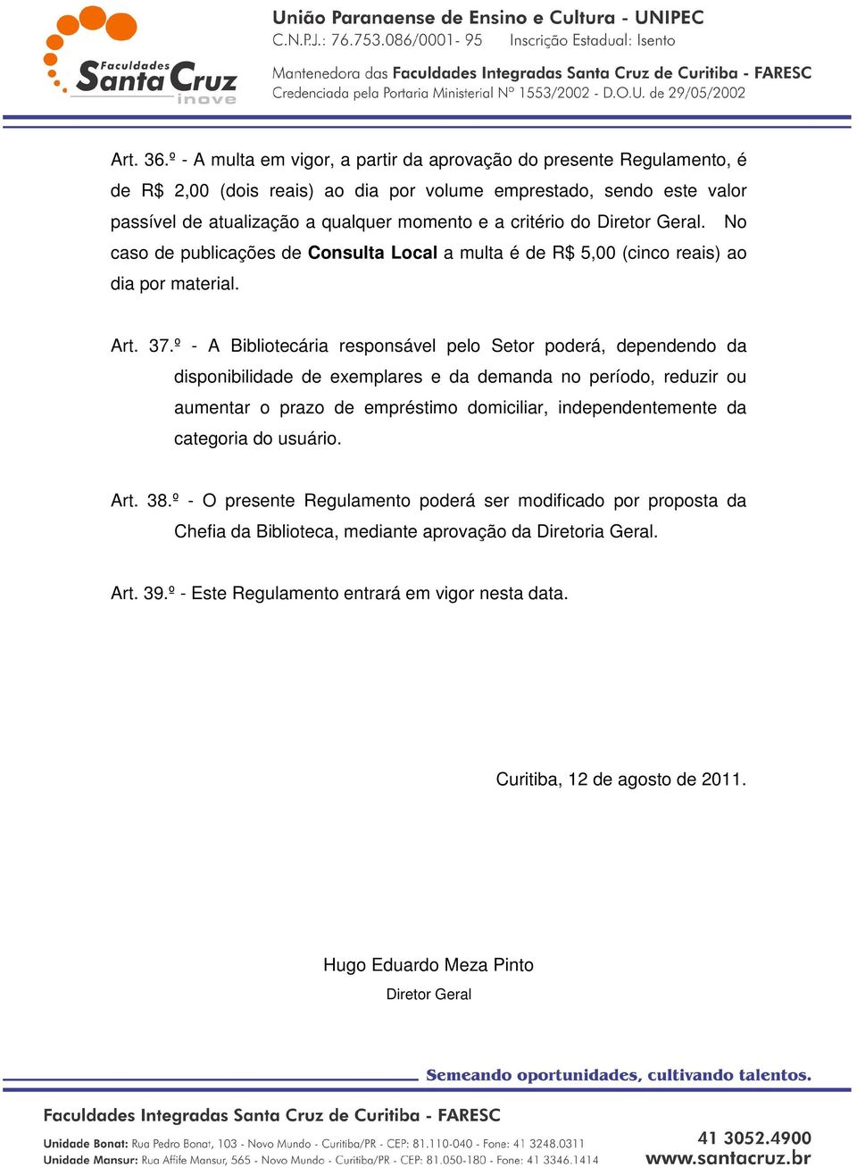 do Diretor Geral. No caso de publicações de Consulta Local a multa é de R$ 5,00 (cinco reais) ao dia por material. Art. 37.