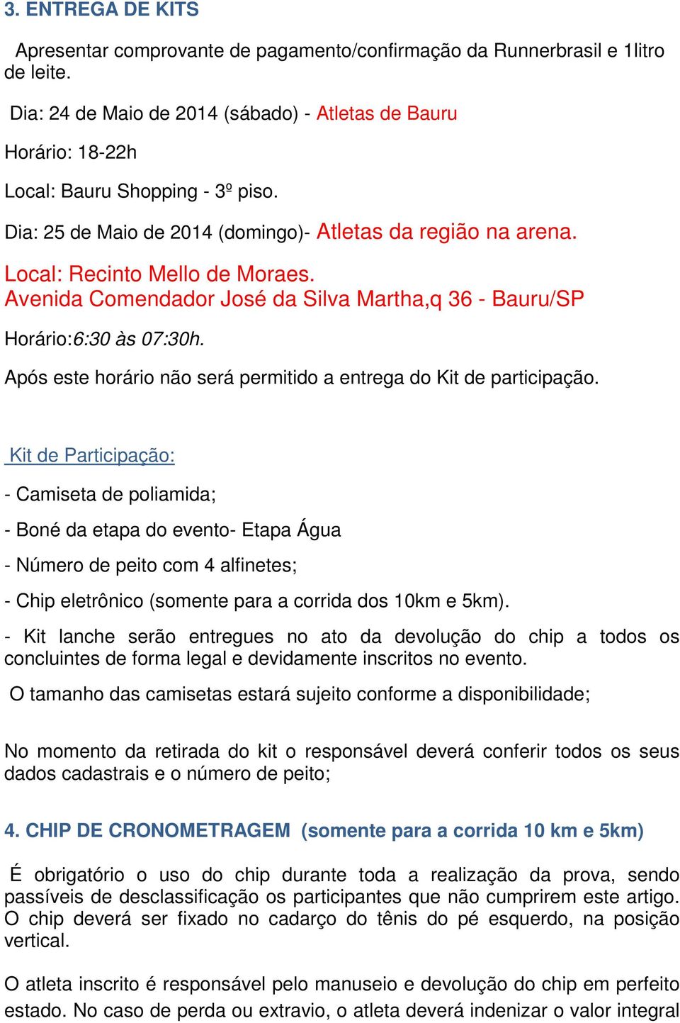 Avenida Comendador José da Silva Martha,q 36 - Bauru/SP Horário:6:30 às 07:30h. Após este horário não será permitido a entrega do Kit de participação.