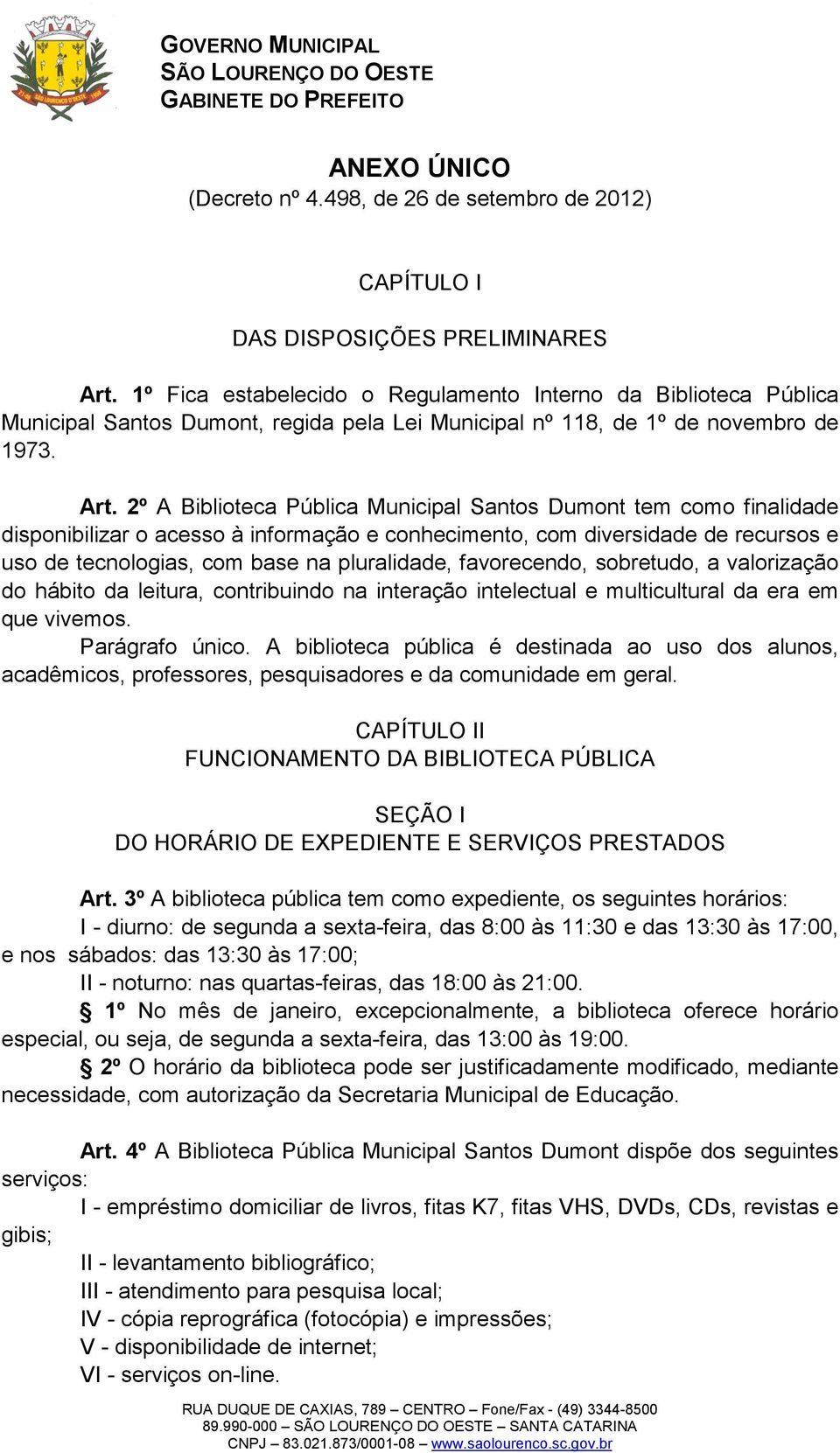 2º A Biblioteca Pública Municipal Santos Dumont tem como finalidade disponibilizar o acesso à informação e conhecimento, com diversidade de recursos e uso de tecnologias, com base na pluralidade,