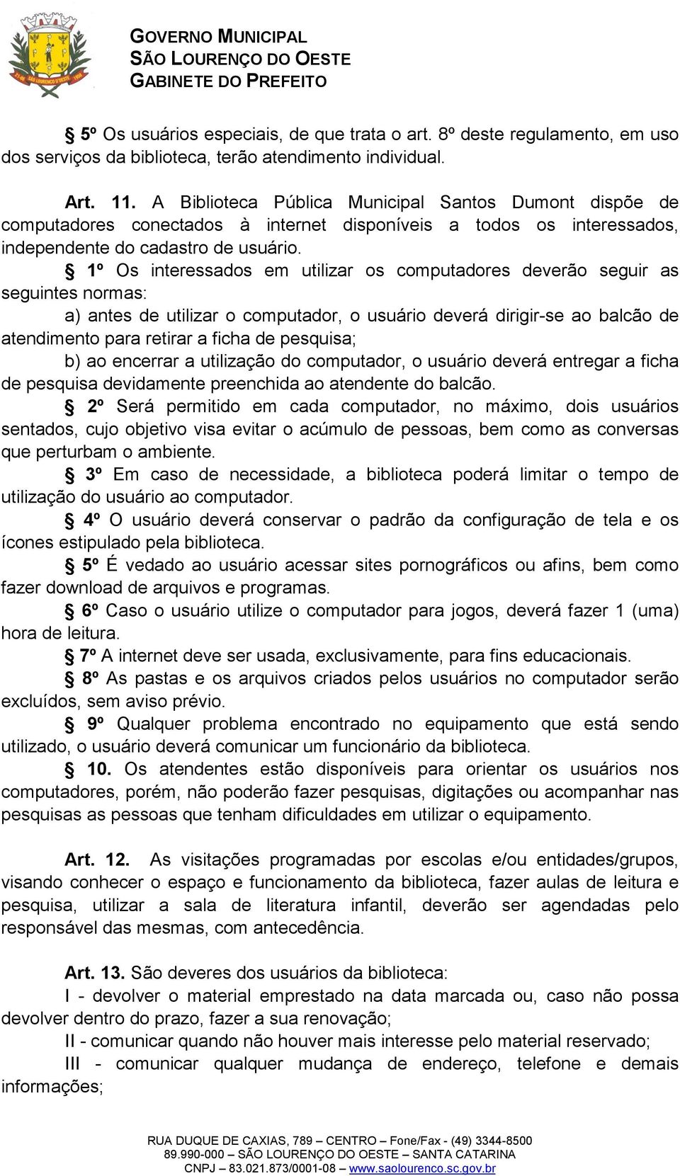 1º Os interessados em utilizar os computadores deverão seguir as seguintes normas: a) antes de utilizar o computador, o usuário deverá dirigir-se ao balcão de atendimento para retirar a ficha de