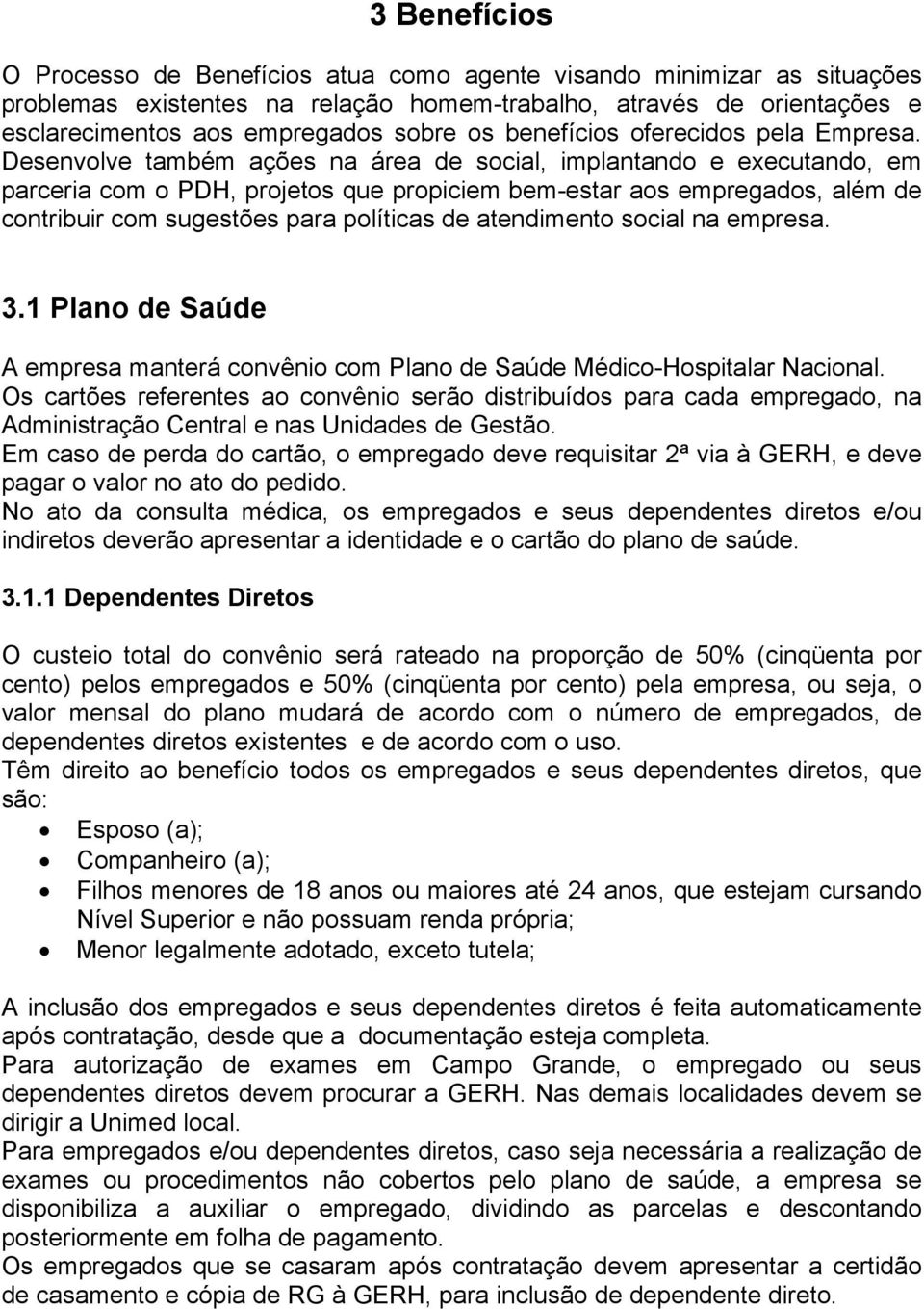 Desenvolve também ações na área de social, implantando e executando, em parceria com o PDH, projetos que propiciem bem-estar aos empregados, além de contribuir com sugestões para políticas de