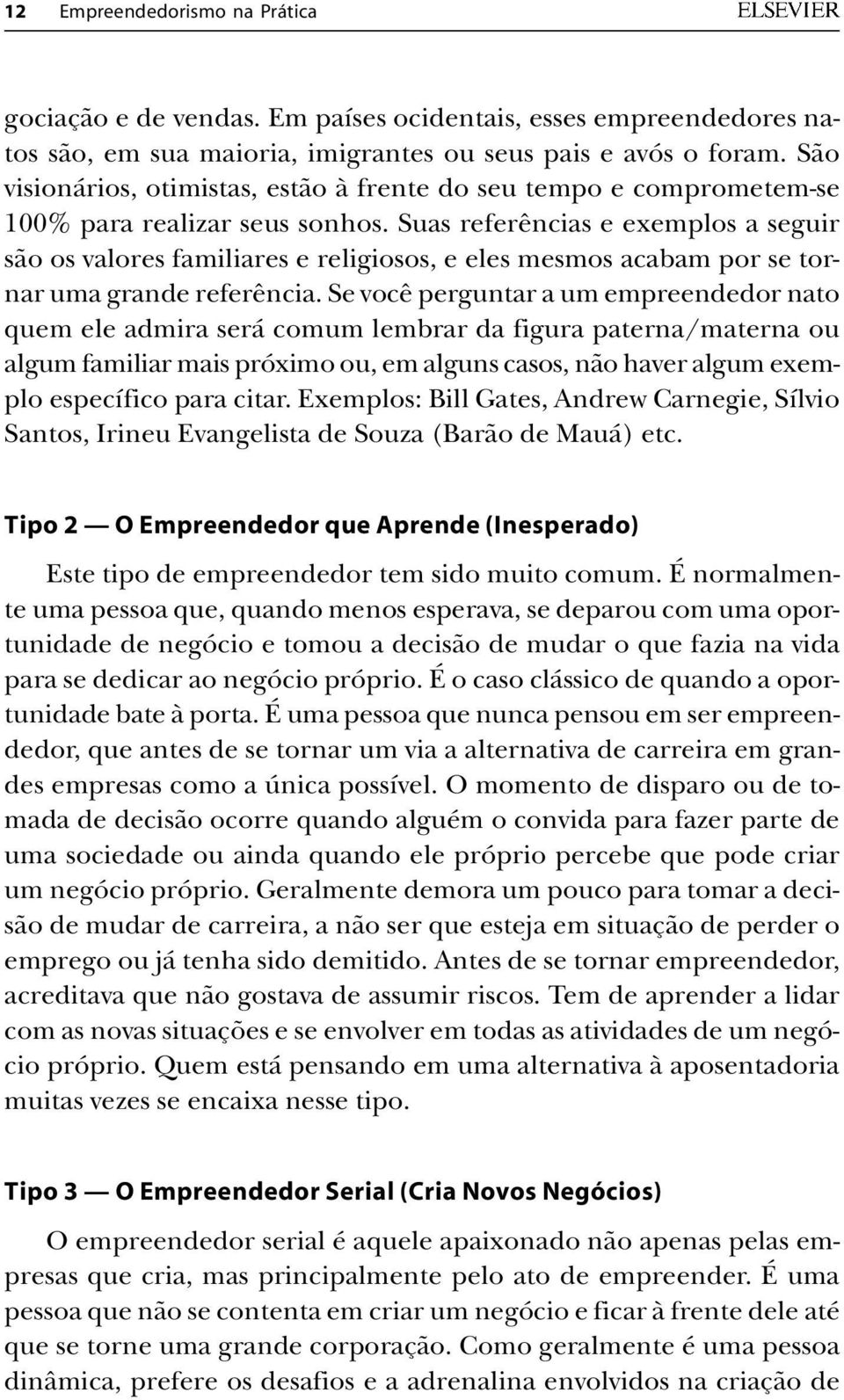 Suas referências e exemplos a seguir são os valores familiares e religiosos, e eles mesmos acabam por se tornar uma grande referência.