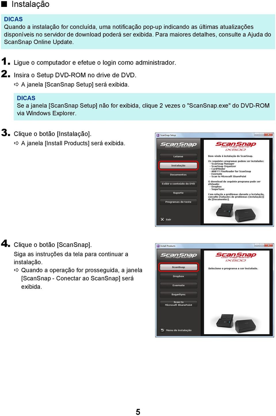 A janela [ScanSnap Setup] será exibida. DICAS Se a janela [ScanSnap Setup] não for exibida, clique 2 vezes o "ScanSnap.exe" do DVD-ROM via Windows Explorer. 3.