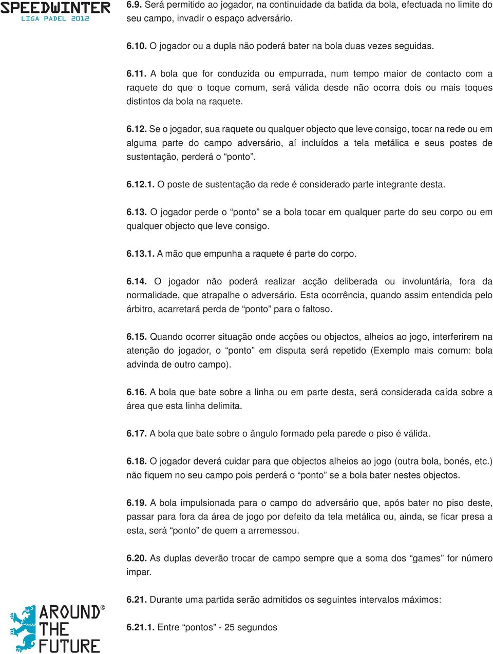 A bola que for conduzida ou empurrada, num tempo maior de contacto com a raquete do que o toque comum, será válida desde não ocorra dois ou mais toques distintos da bola na raquete. 6.12.