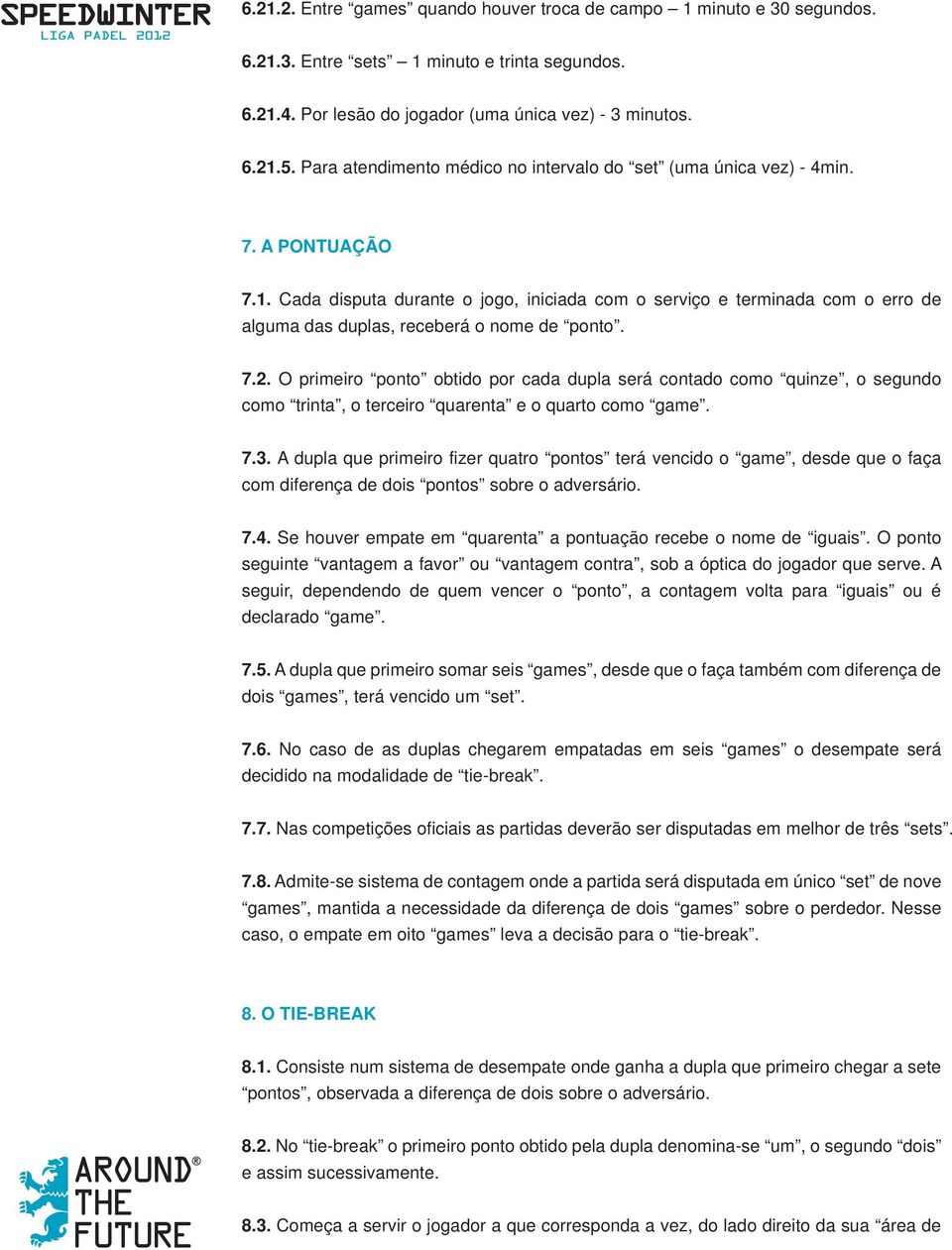 Cada disputa durante o jogo, iniciada com o serviço e terminada com o erro de alguma das duplas, receberá o nome de ponto. 7.2.