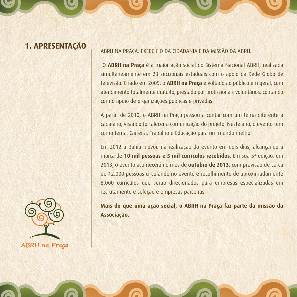 Criado em 2005, o ABRH na Praça é voltado ao público em geral, com atendimento totalmente gratuito, prestado por profissionais voluntários, contando com o apoio de organizações públicas e privadas.