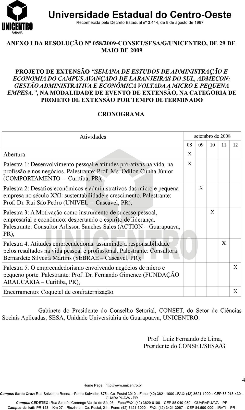 , NA MODALIDADE DE EVENTO DE ETENSÃO, NA CATEGORIA DE PROJETO DE ETENSÃO POR TEMPO DETERMINADO CRONOGRAMA Abertura Atividades setembro de 2008 Palestra 1: Desenvolvimento pessoal e atitudes