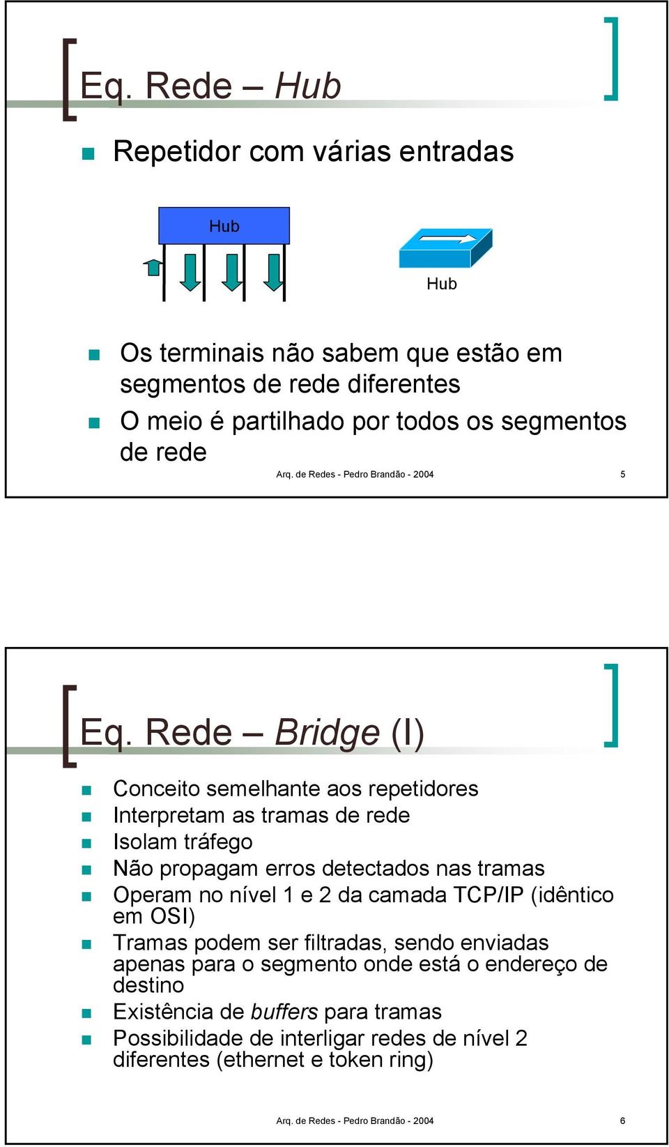 Rede Bridge (I) Conceito semelhante aos repetidores Interpretam as tramas de rede Isolam tráfego Não propagam erros detectados nas tramas Operam no nível 1 e 2 da