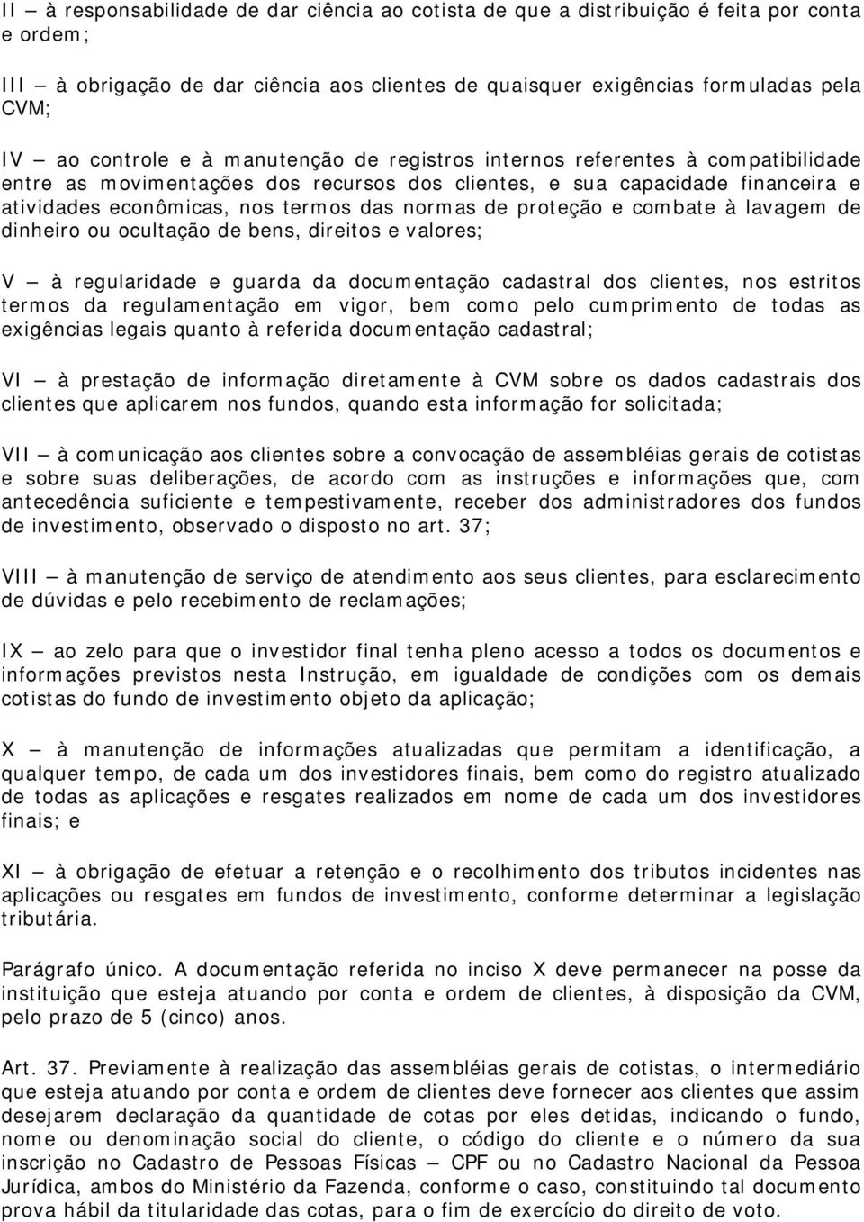 de proteção e combate à lavagem de dinheiro ou ocultação de bens, direitos e valores; V à regularidade e guarda da documentação cadastral dos clientes, nos estritos termos da regulamentação em vigor,