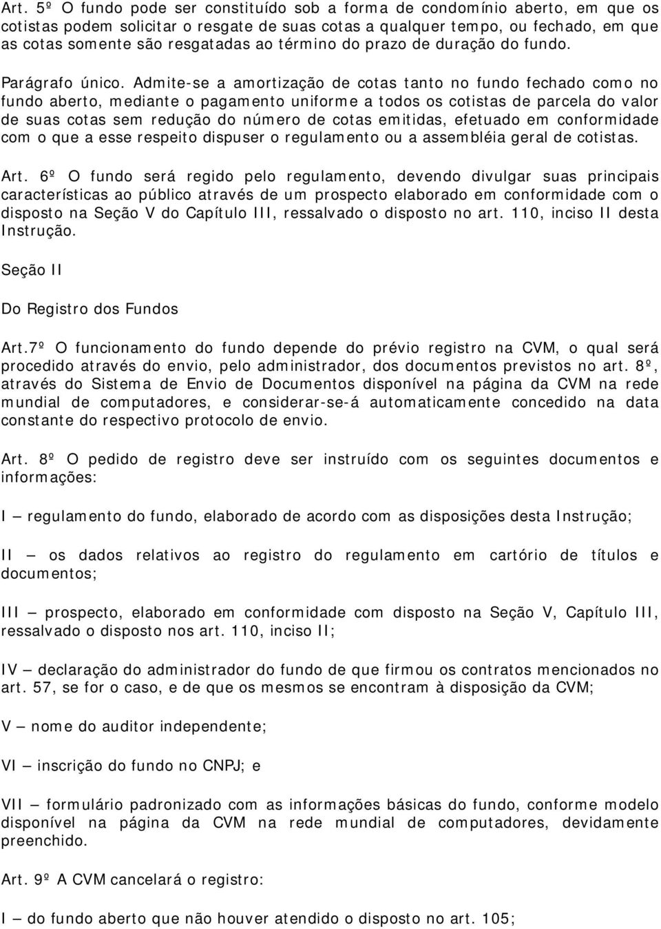 Admite-se a amortização de cotas tanto no fundo fechado como no fundo aberto, mediante o pagamento uniforme a todos os cotistas de parcela do valor de suas cotas sem redução do número de cotas