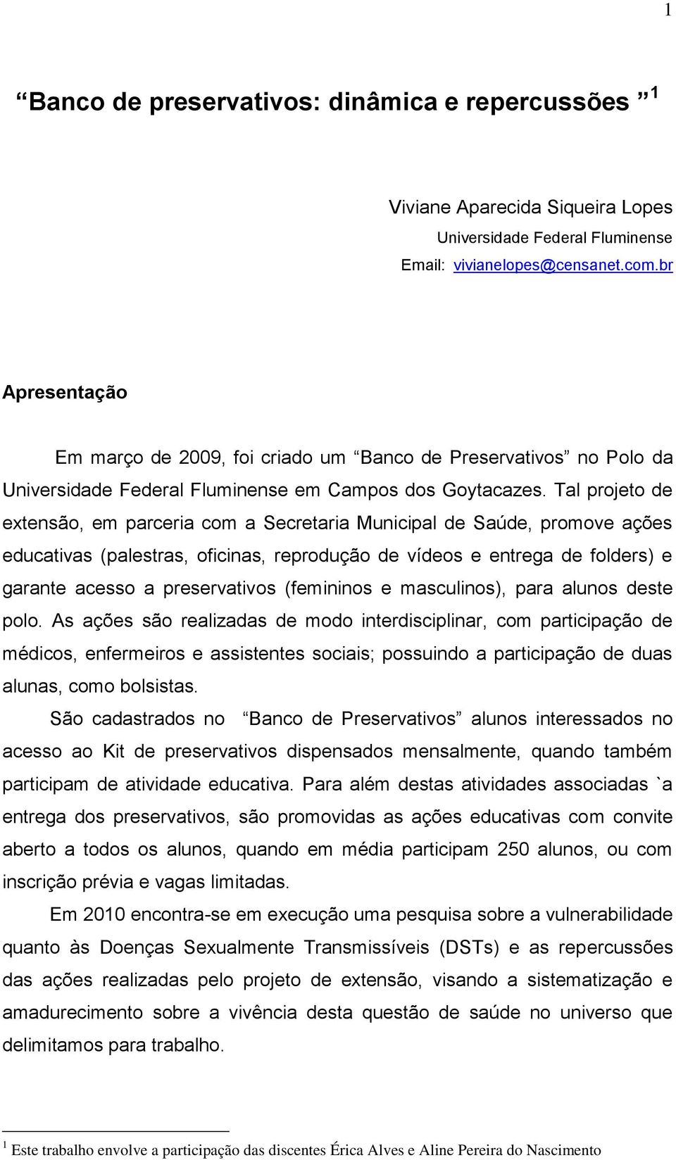 Tal projeto de extensão, em parceria com a Secretaria Municipal de Saúde, promove ações educativas (palestras, oficinas, reprodução de vídeos e entrega de folders) e garante acesso a preservativos