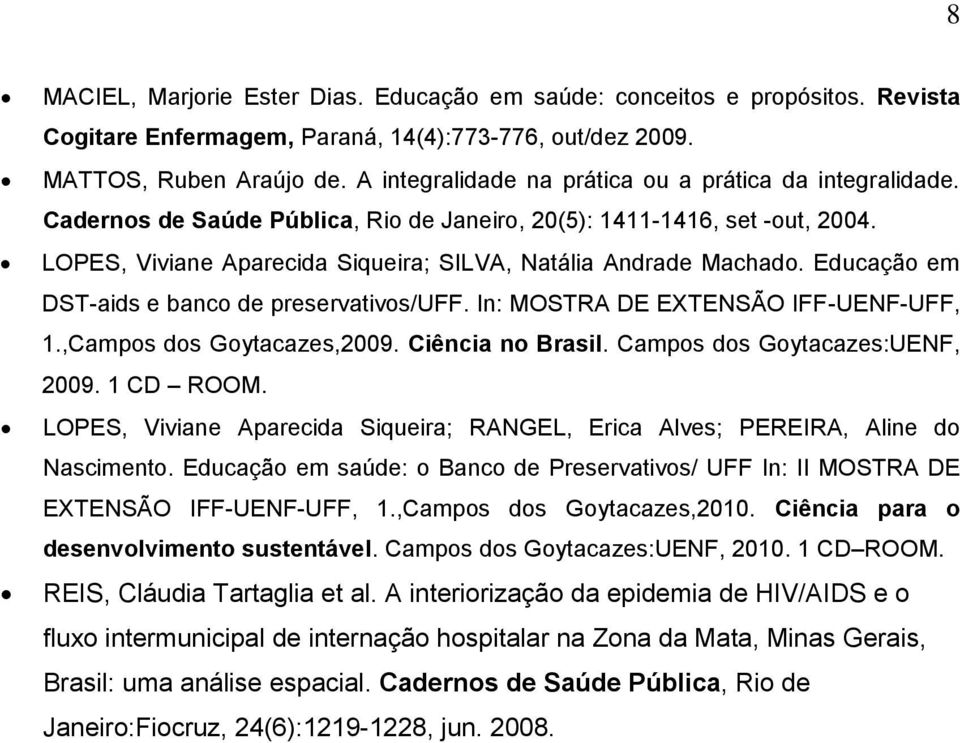 LOPES, Viviane Aparecida Siqueira; SILVA, Natália Andrade Machado. Educação em DST-aids e banco de preservativos/uff. In: MOSTRA DE EXTENSÃO IFF-UENF-UFF, 1.,Campos dos Goytacazes,2009.