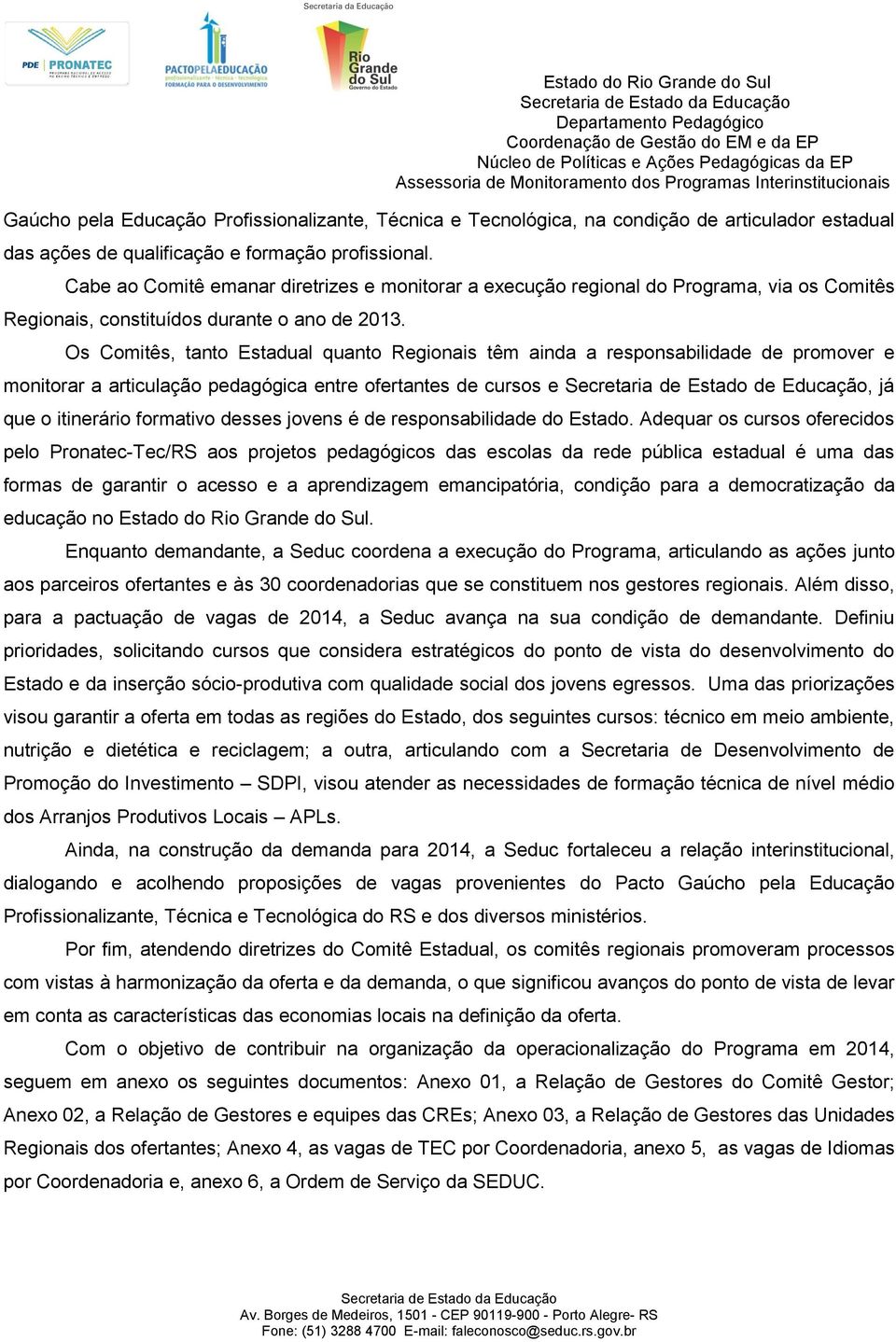 Os Comitês, tanto Estadual quanto Regionais têm ainda a responsabilidade de promover e monitorar a articulação pedagógica entre ofertantes de cursos e Secretaria de Estado de Educação, já que o