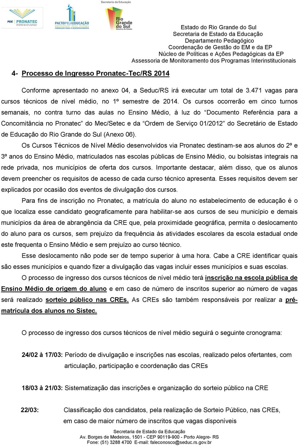 Os cursos ocorrerão em cinco turnos semanais, no contra turno das aulas no Ensino Médio, à luz do Documento Referência para a Concomitância no Pronatec do Mec/Setec e da Ordem de Serviço 01/2012 do