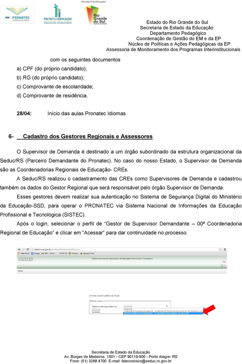 organizacional da Seduc/RS (Parceiro Demandante do Pronatec). No caso do nosso Estado, o Supervisor de Demanda são as Coordenadorias Regionais de Educação- CREs.