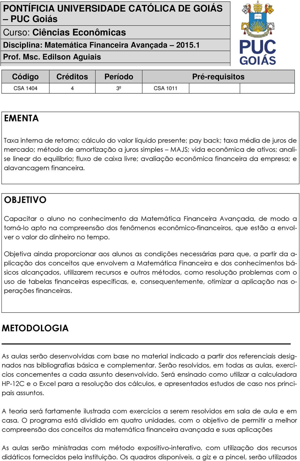 OBJETIVO Capacitar o aluno no conhecimento da Matemática Financeira Avançada, de modo a torná-lo apto na compreensão dos fenômenos econômico-financeiros, que estão a envolver o valor do dinheiro no