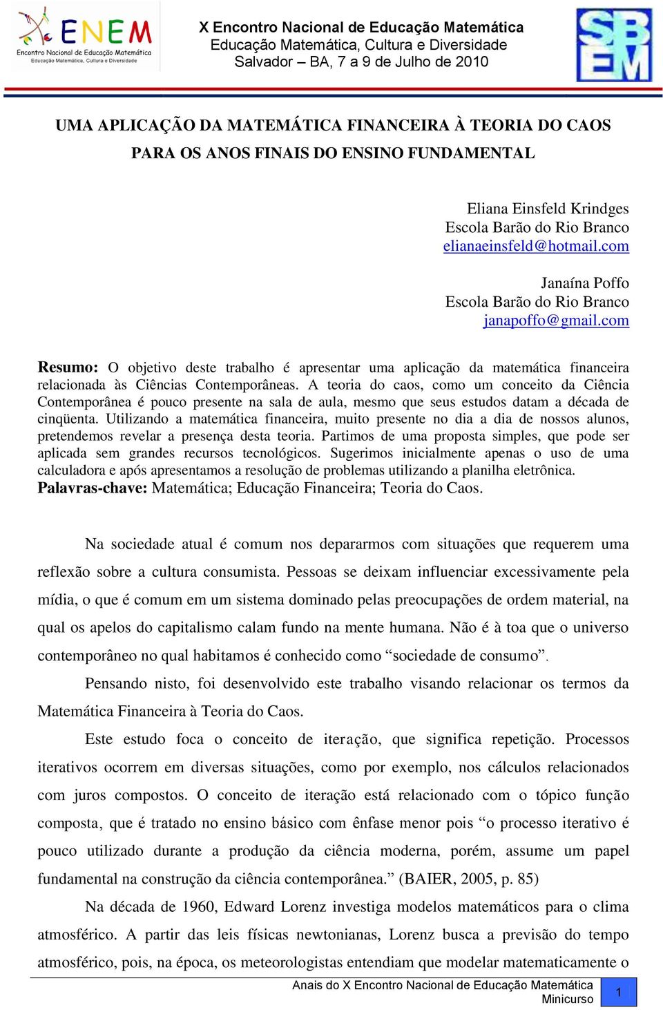 A teoria do caos, como um conceito da Ciência Contemporânea é pouco presente na sala de aula, mesmo que seus estudos datam a década de cinqüenta.