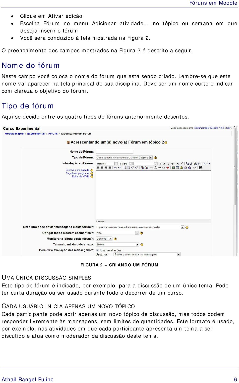 Lembre-se que este nome vai aparecer na tela principal de sua disciplina. Deve ser um nome curto e indicar com clareza o objetivo do fórum.