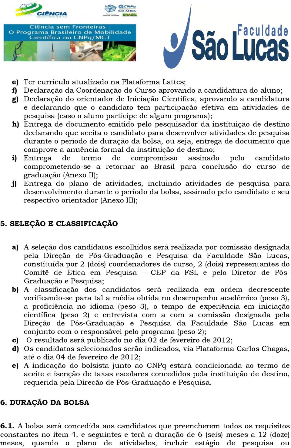 declarando que aceita o candidato para desenvolver atividades de pesquisa durante o período de duração da bolsa, ou seja, entrega de documento que comprove a anuência formal da instituição de