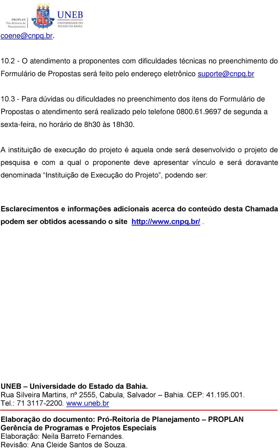 A instituição de execução do projeto é aquela onde será desenvolvido o projeto de pesquisa e com a qual o proponente deve apresentar vínculo e será doravante denominada Instituição de Execução do