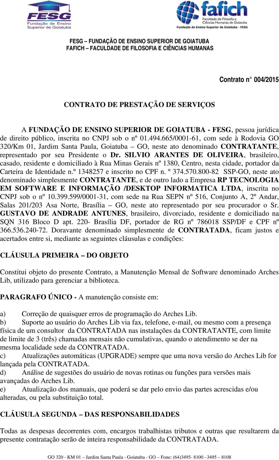 SILVIO ARANTES DE OLIVEIRA, brasileiro, casado, residente e domiciliado à Rua Minas Gerais nº 1380, Centro, nesta cidade, portador da Carteira de Identidade n.º 1348257 e inscrito no CPF n. º 374.570.