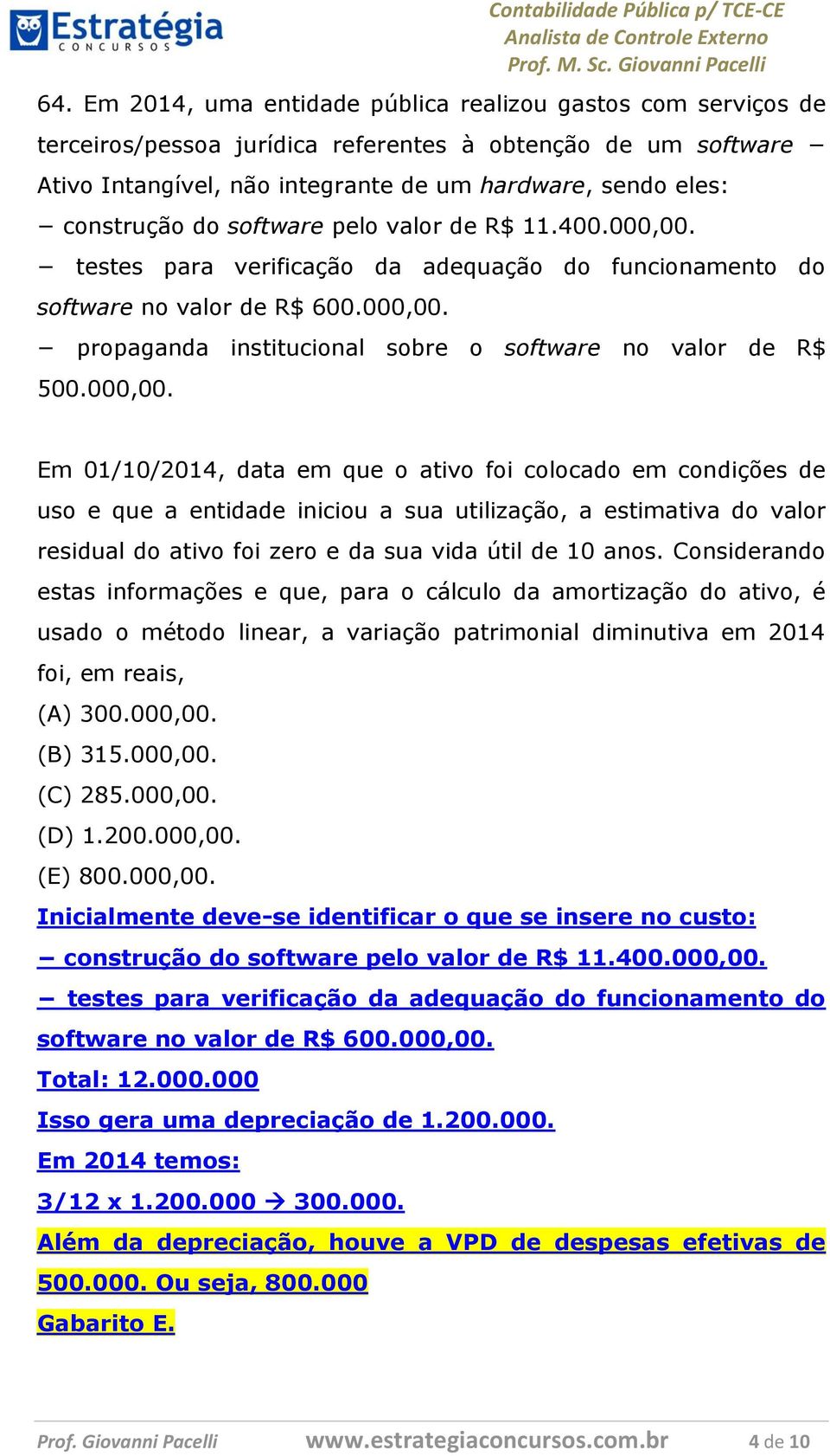 000,00. Em 01/10/2014, data em que o ativo foi colocado em condições de uso e que a entidade iniciou a sua utilização, a estimativa do valor residual do ativo foi zero e da sua vida útil de 10 anos.