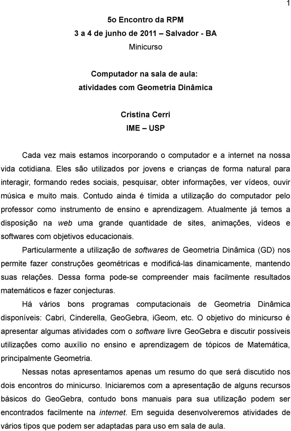 Eles são utilizados por jovens e crianças de forma natural para interagir, formando redes sociais, pesquisar, obter informações, ver vídeos, ouvir música e muito mais.