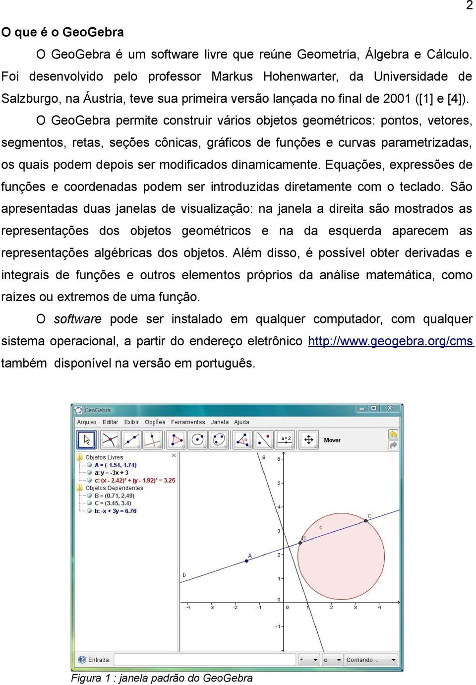 O GeoGebra permite construir vários objetos geométricos: pontos, vetores, segmentos, retas, seções cônicas, gráficos de funções e curvas parametrizadas, os quais podem depois ser modificados