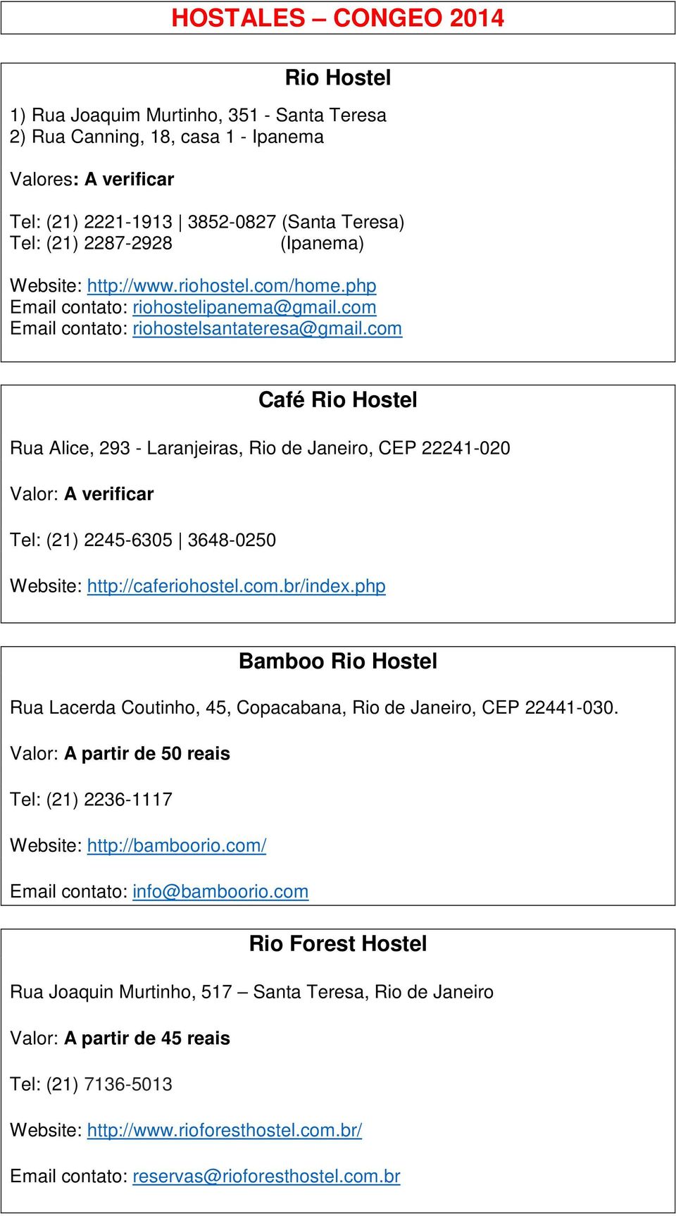 com Café Rio Hostel Rua Alice, 293 - Laranjeiras, Rio de Janeiro, CEP 22241-020 Valor: A verificar Tel: (21) 2245-6305 3648-0250 Website: http://caferiohostel.com.br/index.