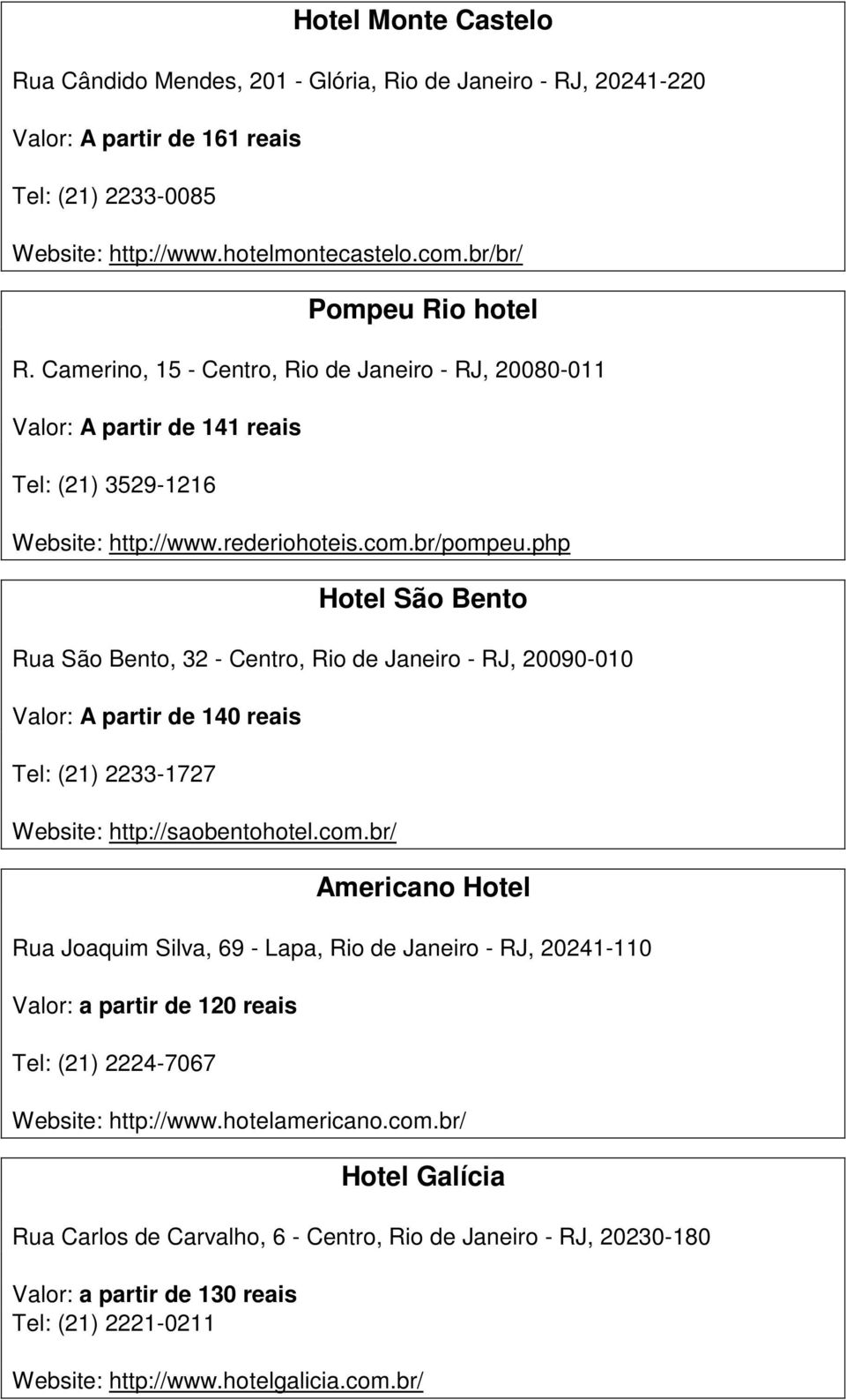 php Hotel São Bento Rua São Bento, 32 - Centro, Rio de Janeiro - RJ, 20090-010 Valor: A partir de 140 reais Tel: (21) 2233-1727 Website: http://saobentohotel.com.