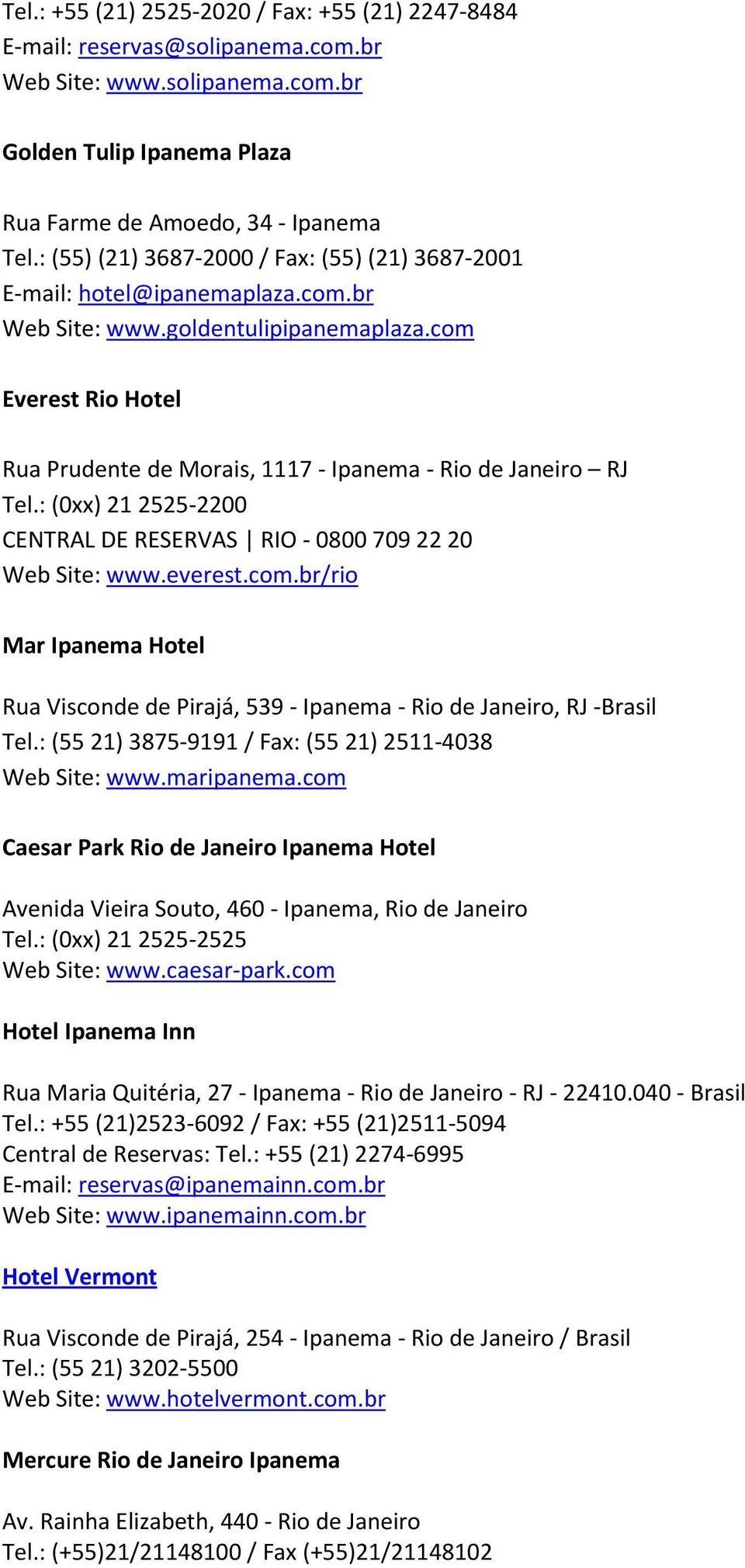 com Everest Rio Hotel Rua Prudente de Morais, 1117 - Ipanema - Rio de Janeiro RJ Tel.: (0xx) 21 2525-2200 CENTRAL DE RESERVAS RIO - 0800 709 22 20 Web Site: www.everest.com.br/rio Mar Ipanema Hotel Rua Visconde de Pirajá, 539 - Ipanema - Rio de Janeiro, RJ -Brasil Tel.