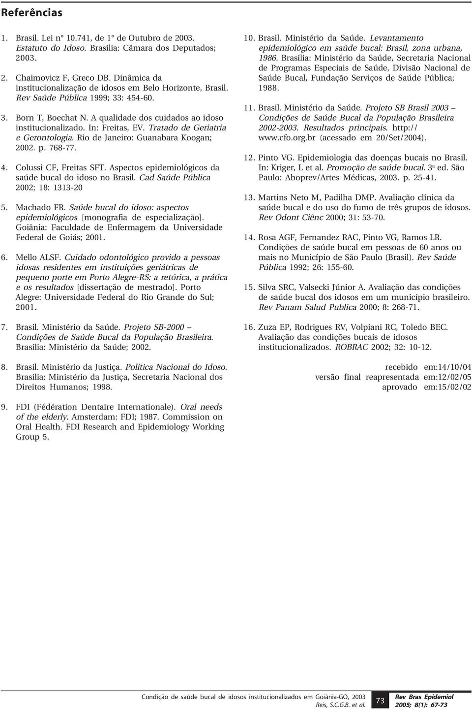 Tratado de Geriatria e Gerontologia. Rio de Janeiro: Guanabara Koogan; 2002. p. 768-77. 4. Colussi CF, Freitas SFT. Aspectos epidemiológicos da saúde bucal do idoso no Brasil.