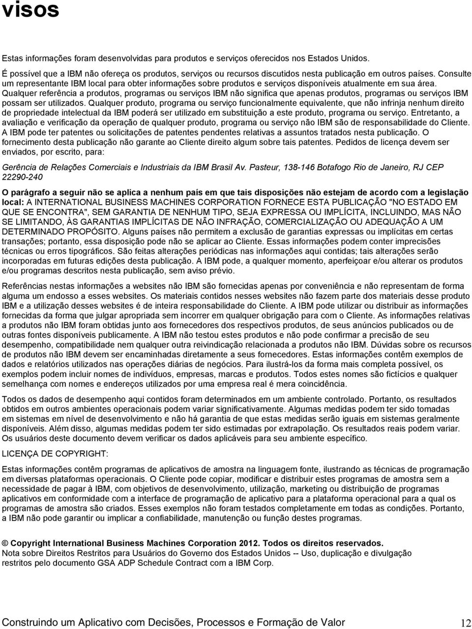 Consulte um representante IBM local para obter informações sobre produtos e serviços disponíveis atualmente em sua área.