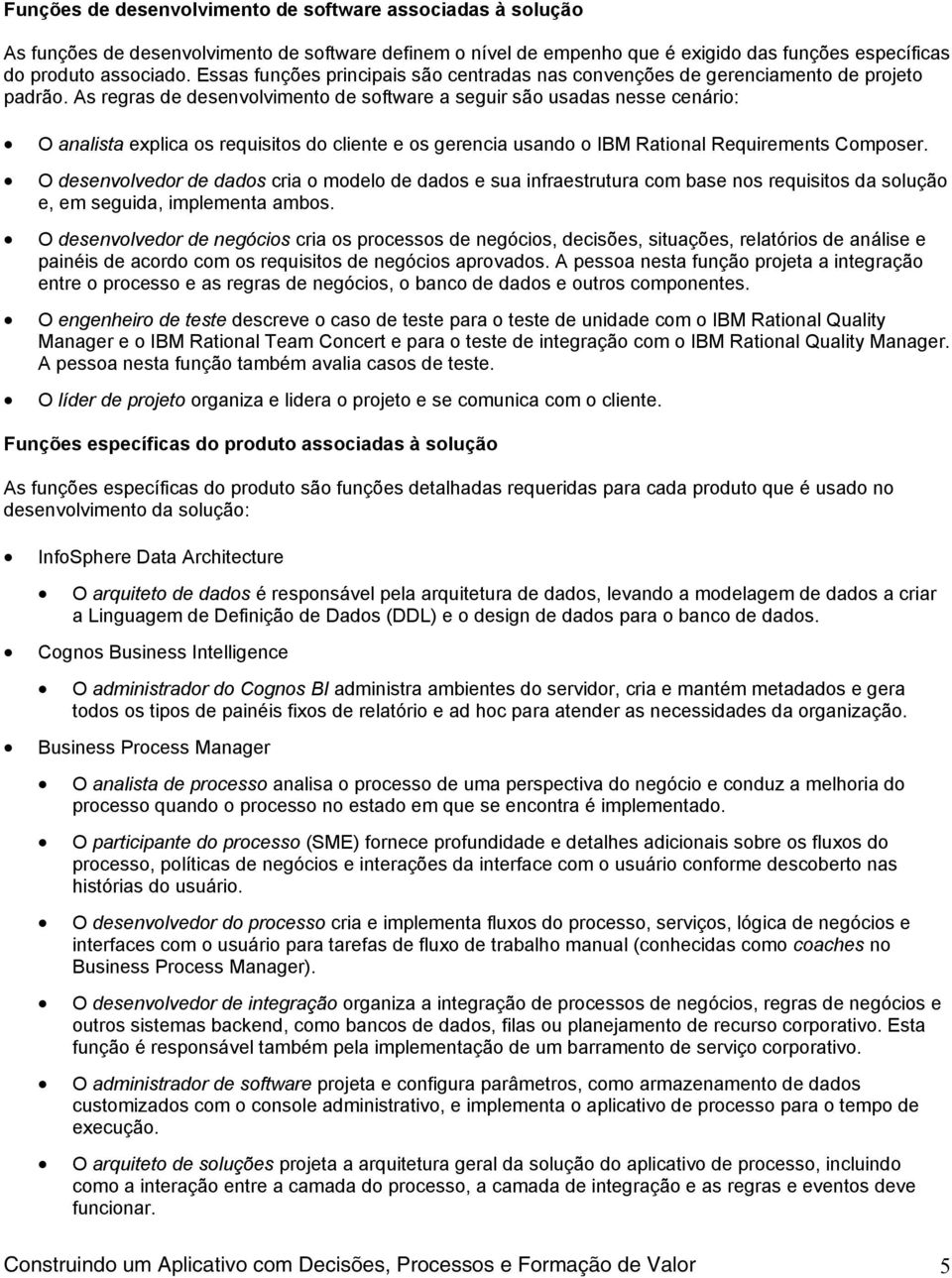 As regras de desenvolvimento de software a seguir são usadas nesse cenário: O analista explica os requisitos do cliente e os gerencia usando o IBM Rational Requirements Composer.