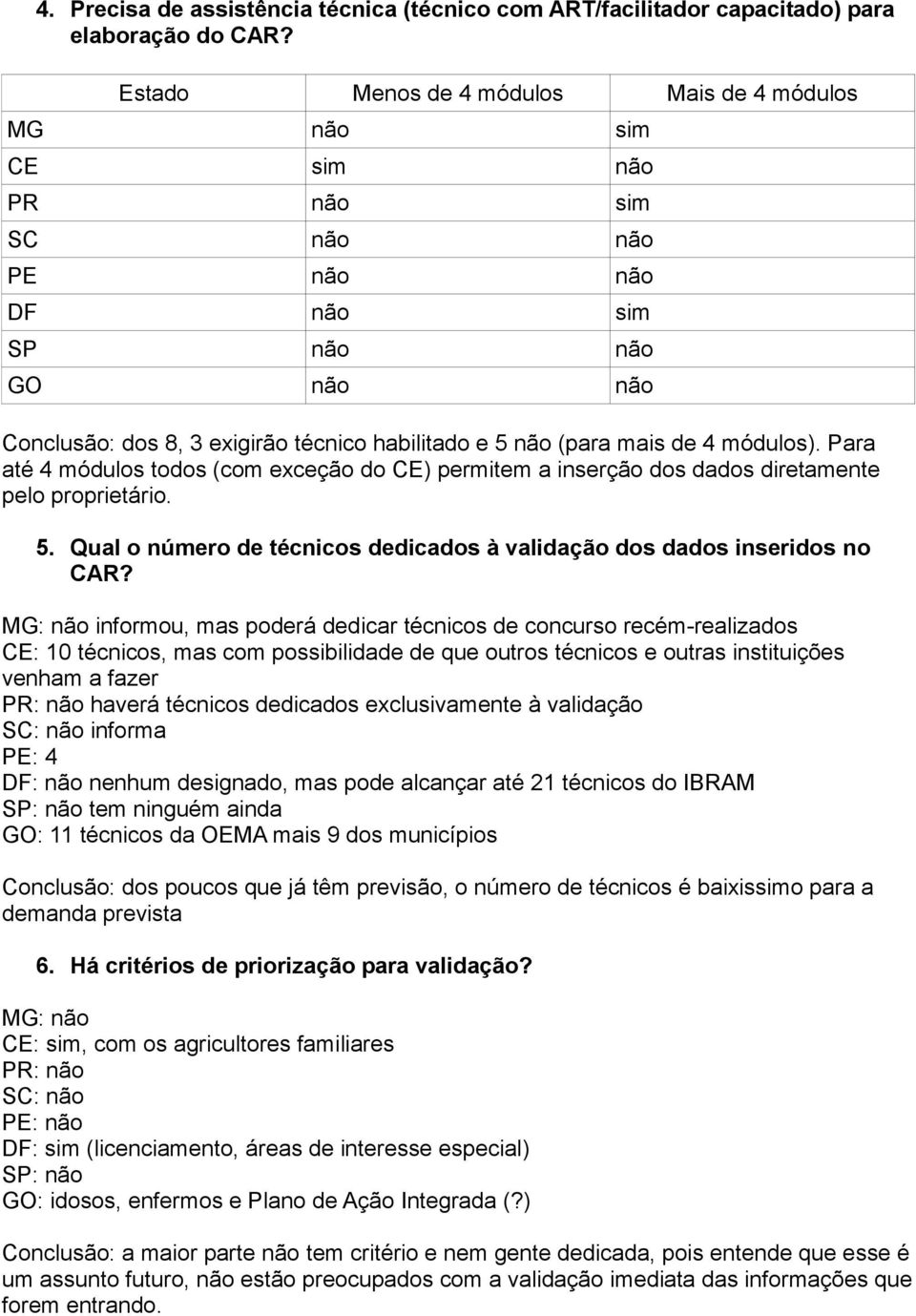 de 4 módulos). Para até 4 módulos todos (com exceção do CE) permitem a inserção dos dados diretamente pelo proprietário. 5. Qual o número de técnicos dedicados à validação dos dados inseridos no CAR?