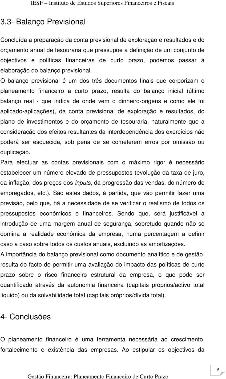 O balanço previsional é um dos três documentos finais que corporizam o planeamento financeiro a curto prazo, resulta do balanço inicial (último balanço real - que indica de onde vem o