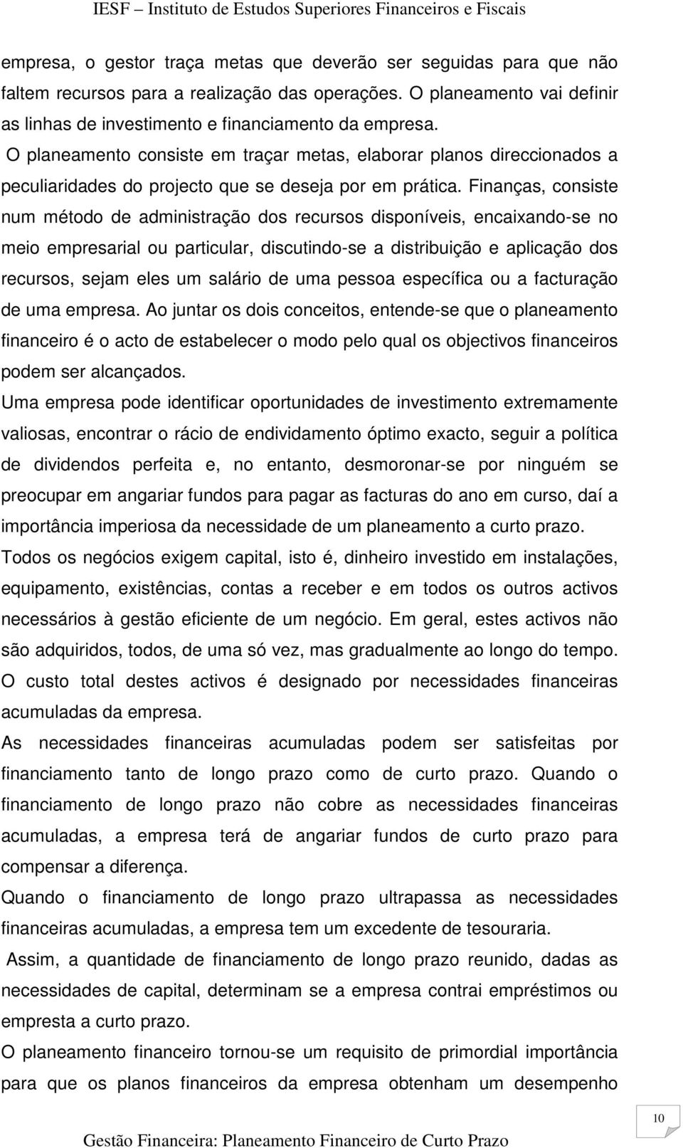 Finanças, consiste num método de administração dos recursos disponíveis, encaixando-se no meio empresarial ou particular, discutindo-se a distribuição e aplicação dos recursos, sejam eles um salário