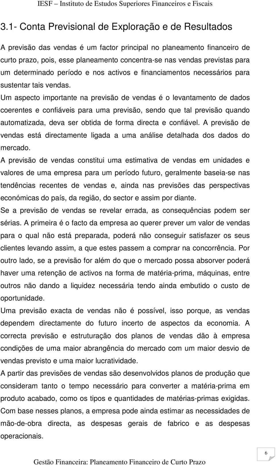 Um aspecto importante na previsão de vendas é o levantamento de dados coerentes e confiáveis para uma previsão, sendo que tal previsão quando automatizada, deva ser obtida de forma directa e