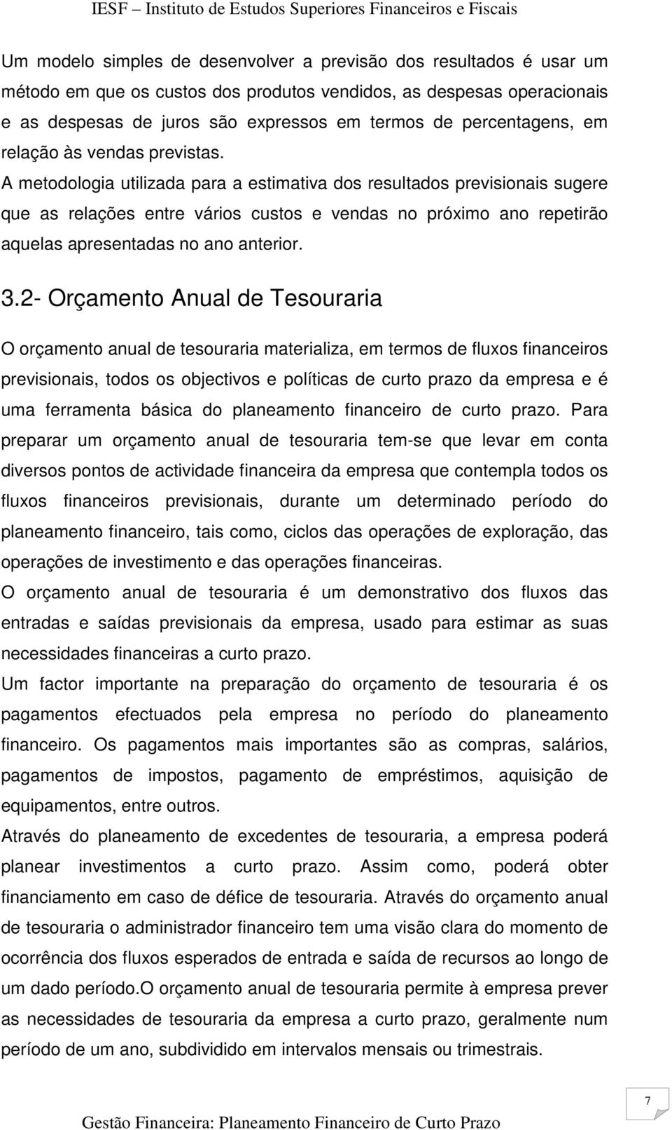 A metodologia utilizada para a estimativa dos resultados previsionais sugere que as relações entre vários custos e vendas no próximo ano repetirão aquelas apresentadas no ano anterior. 3.