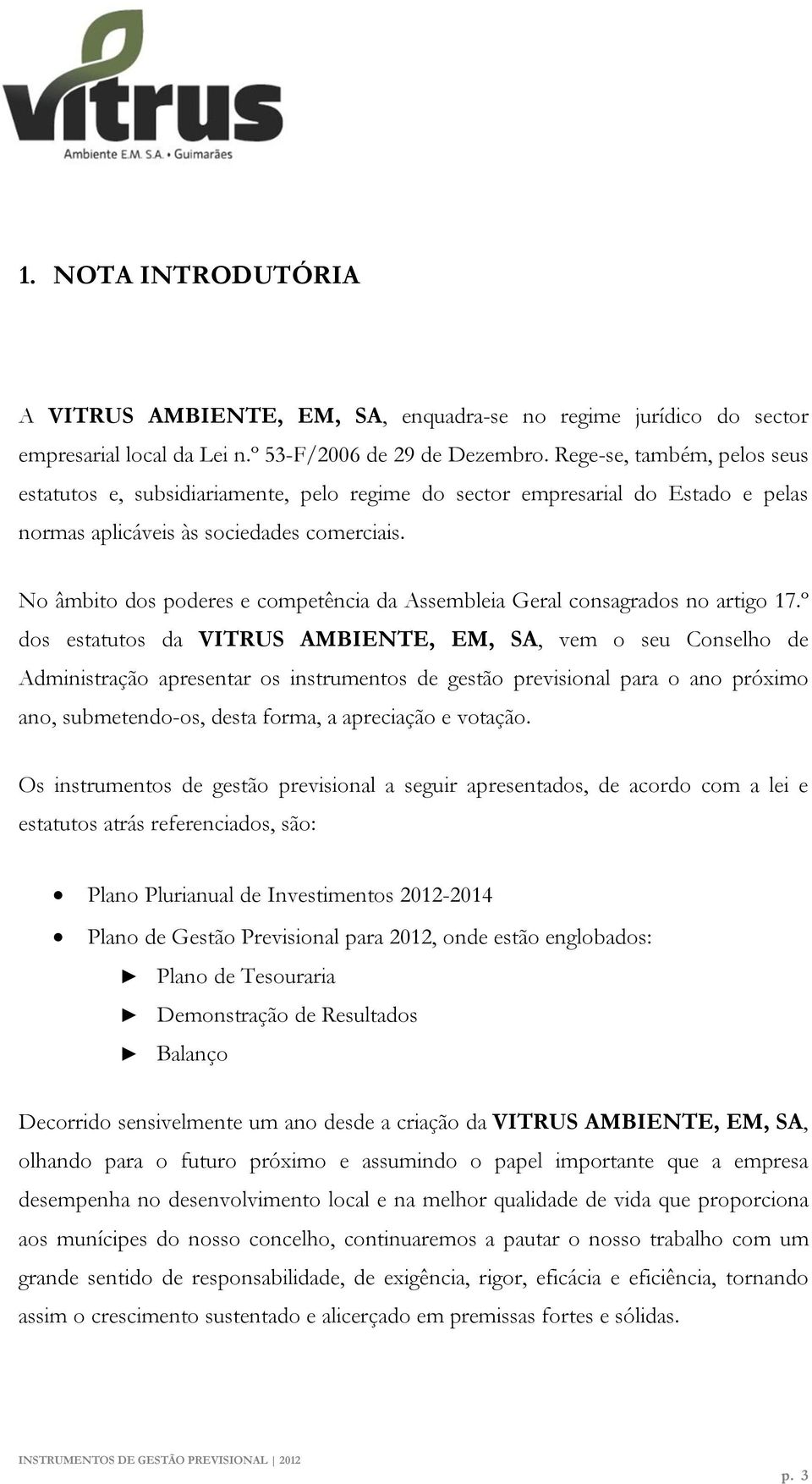 No âmbito dos poderes e competência da Assembleia Geral consagrados no artigo 17.