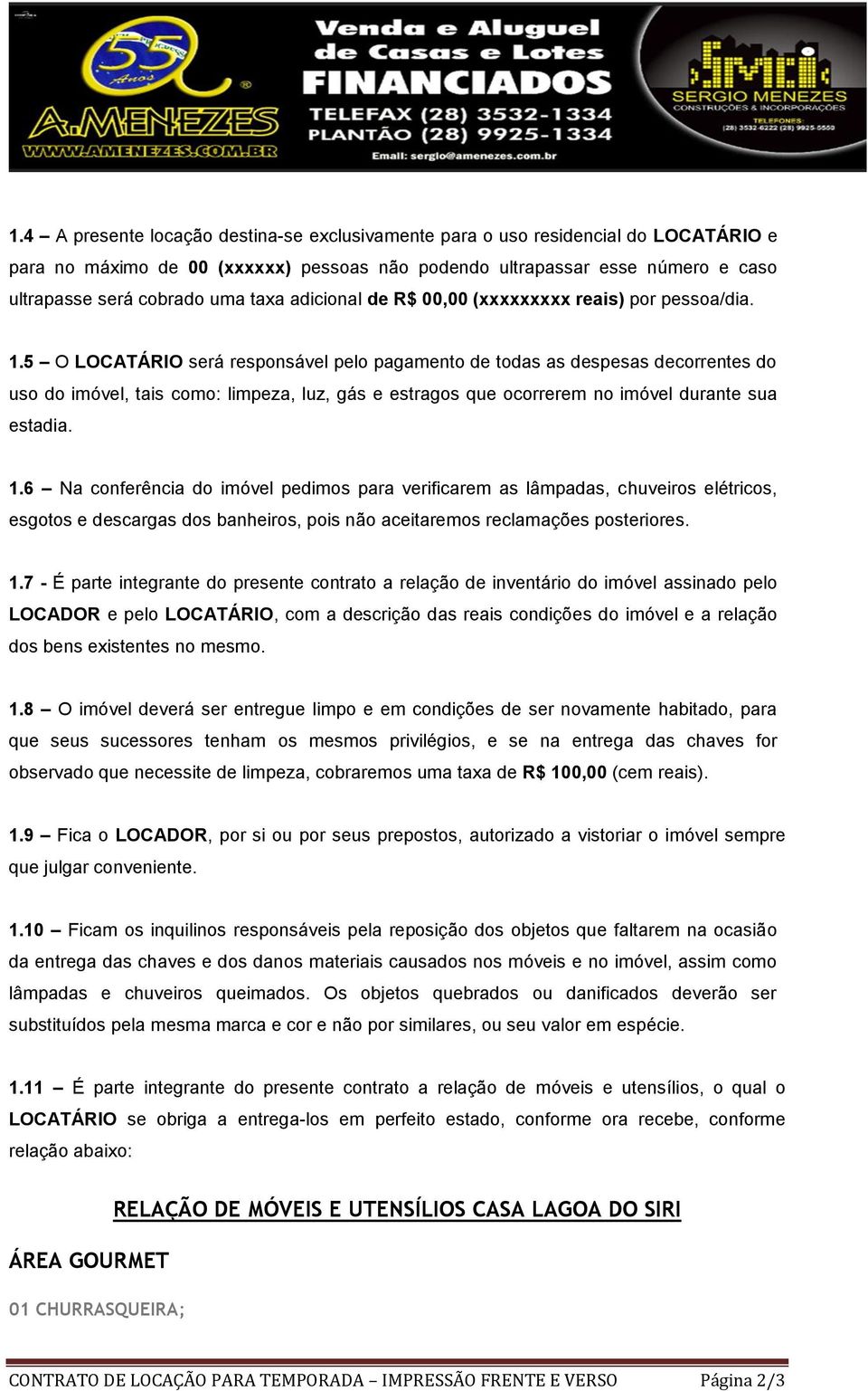 5 O LOCATÁRIO será responsável pelo pagamento de todas as despesas decorrentes do uso do imóvel, tais como: limpeza, luz, gás e estragos que ocorrerem no imóvel durante sua estadia. 1.