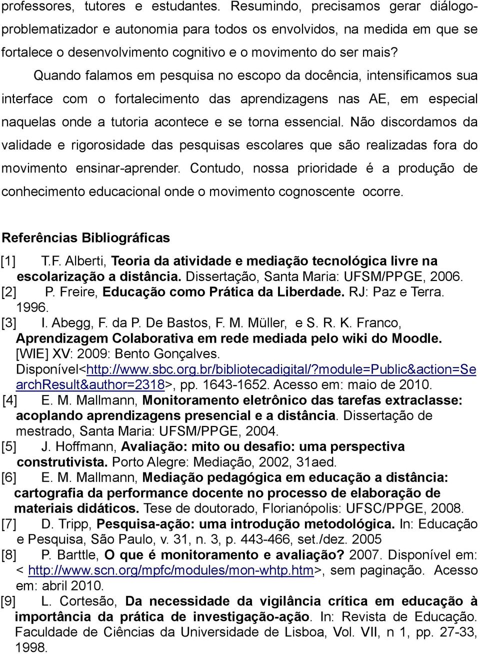 Quando falamos em pesquisa no escopo da docência, intensificamos sua interface com o fortalecimento das aprendizagens nas AE, em especial naquelas onde a tutoria acontece e se torna essencial.