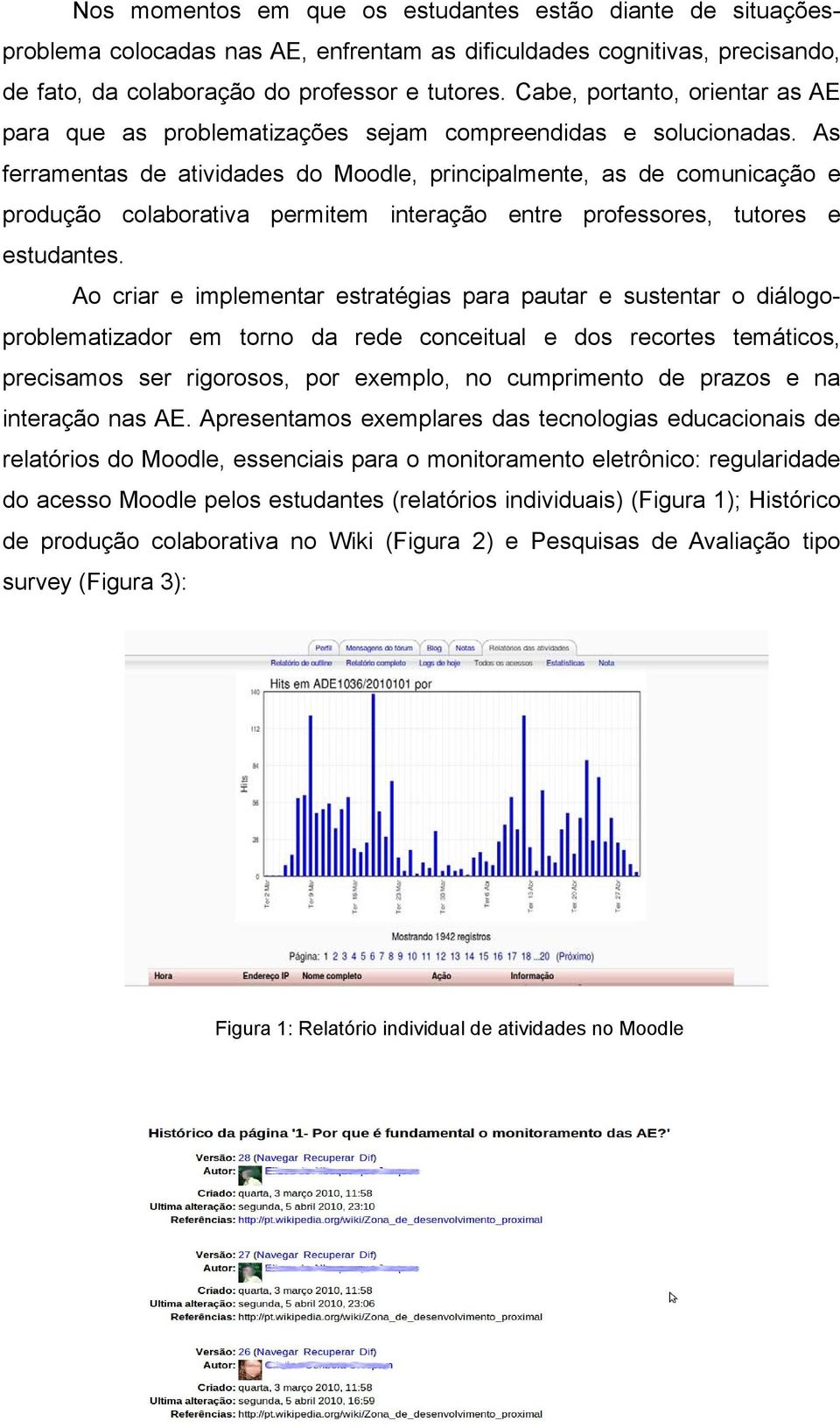 As ferramentas de atividades do Moodle, principalmente, as de comunicação e produção colaborativa permitem interação entre professores, tutores e estudantes.