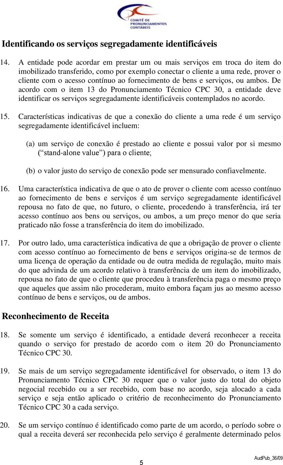 fornecimento de bens e serviços, ou ambos. De acordo com o item 13 do Pronunciamento Técnico CPC 30, a entidade deve identificar os serviços segregadamente identificáveis contemplados no acordo. 15.