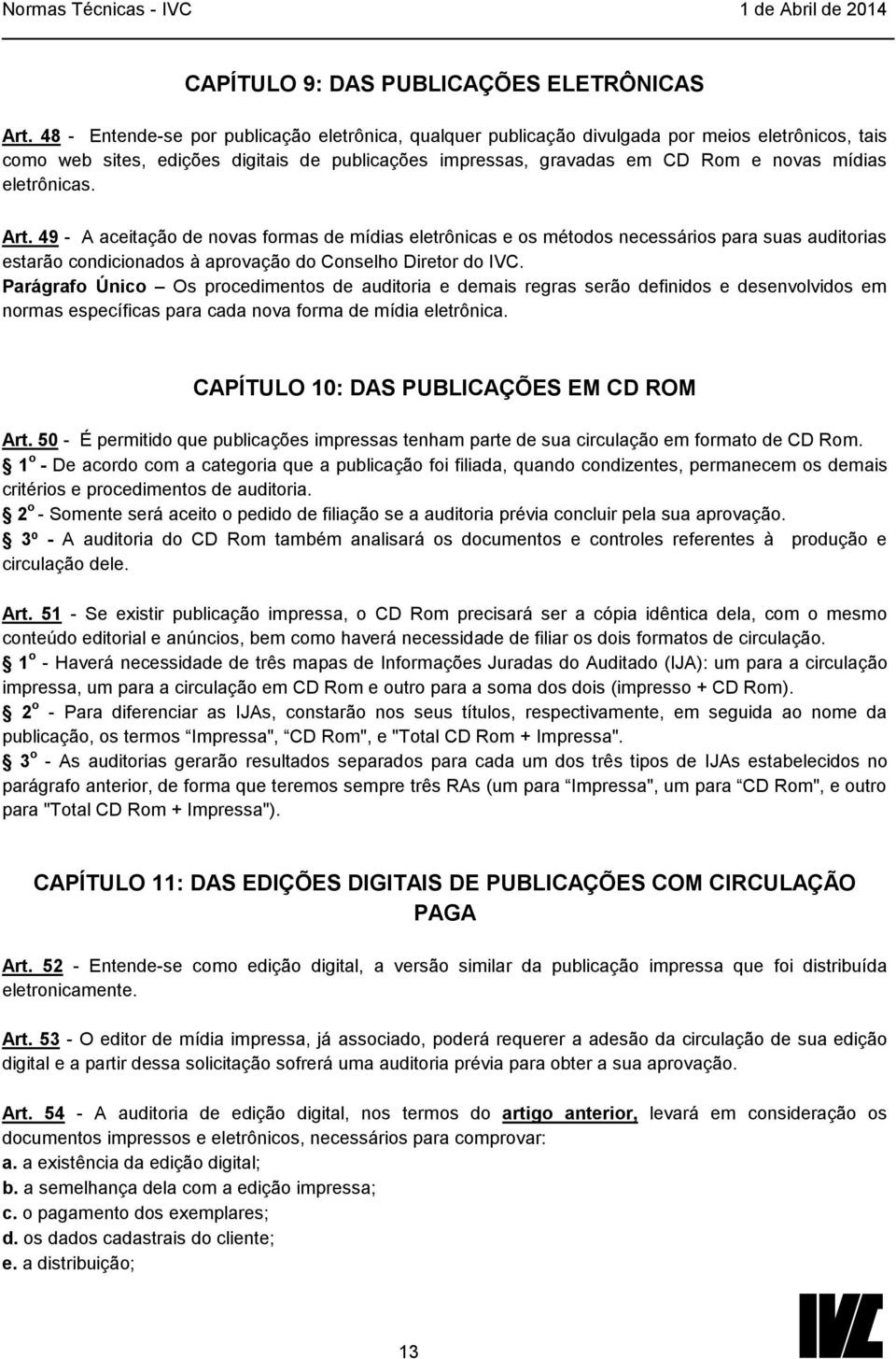 eletrônicas. Art. 49 - A aceitação de novas formas de mídias eletrônicas e os métodos necessários para suas auditorias estarão condicionados à aprovação do Conselho Diretor do IVC.