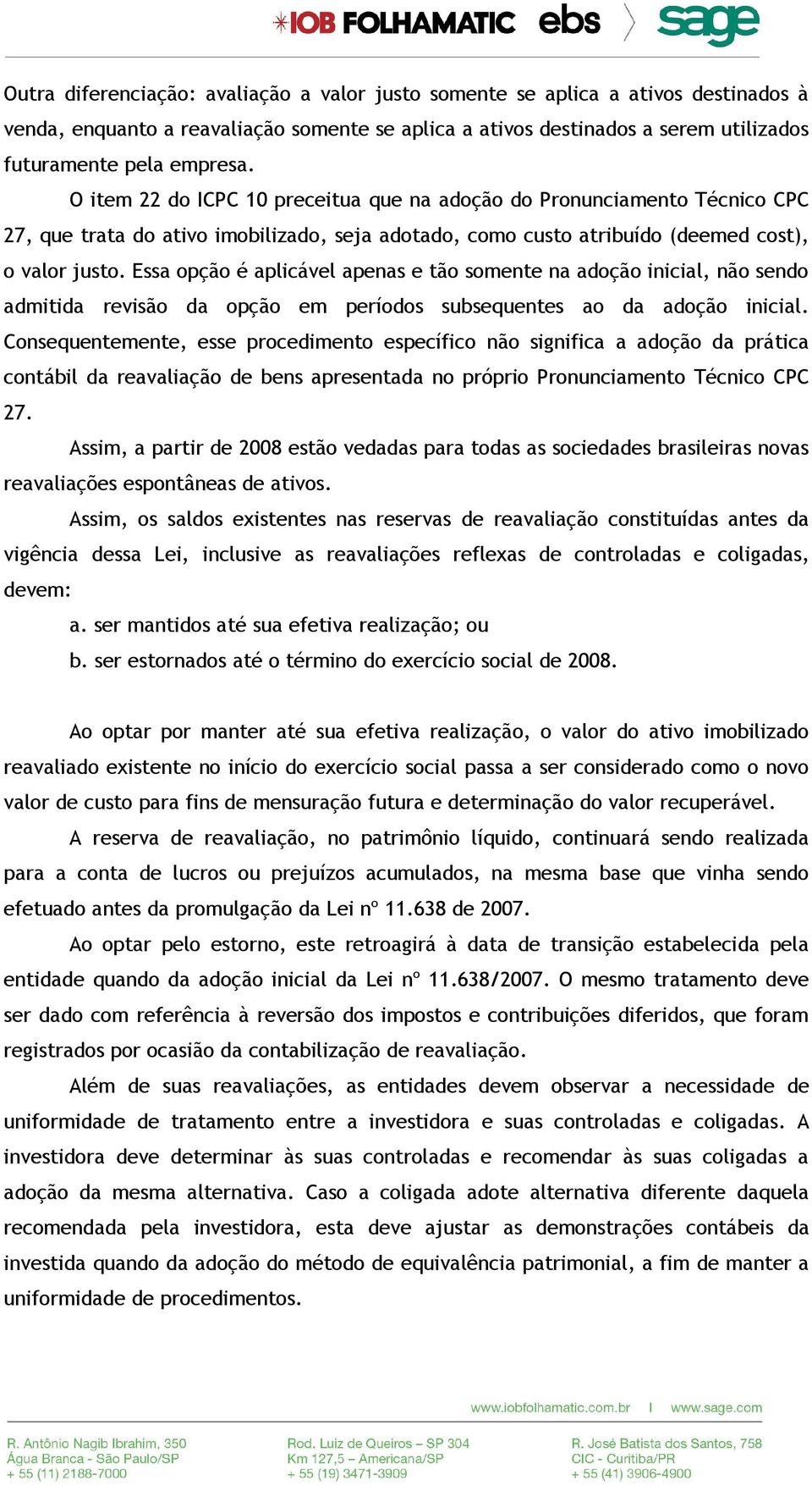 Essa opção é aplicável apenas e tão somente na adoção inicial, não sendo admitida revisão da opção em períodos subsequentes ao da adoção inicial.